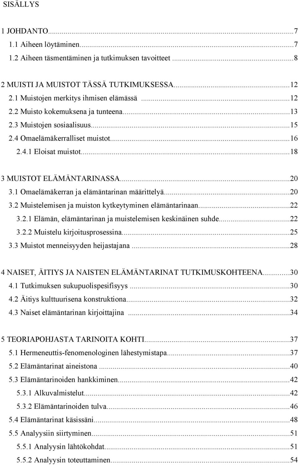 ..22 3.2.1 Elämän, elämäntarinan ja muistelemisen keskinäinen suhde...22 3.2.2 Muistelu kirjoitusprosessina...25 3.3 Muistot menneisyyden heijastajana.