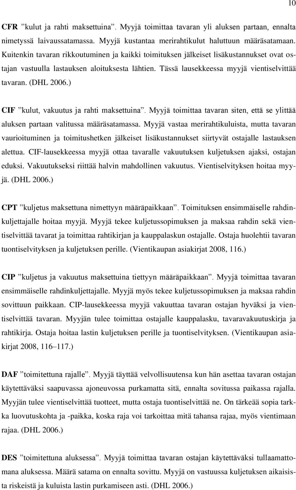 ) CIF kulut, vakuutus ja rahti maksettuina. Myyjä toimittaa tavaran siten, että se ylittää aluksen partaan valitussa määräsatamassa.