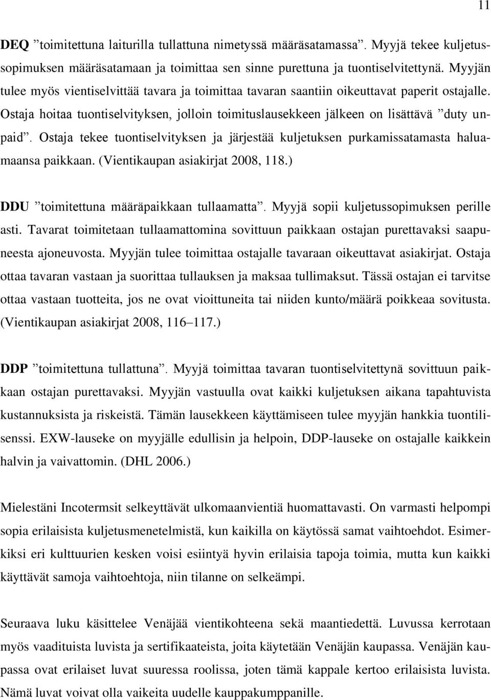 Ostaja tekee tuontiselvityksen ja järjestää kuljetuksen purkamissatamasta haluamaansa paikkaan. (Vientikaupan asiakirjat 2008, 118.) DDU toimitettuna määräpaikkaan tullaamatta.