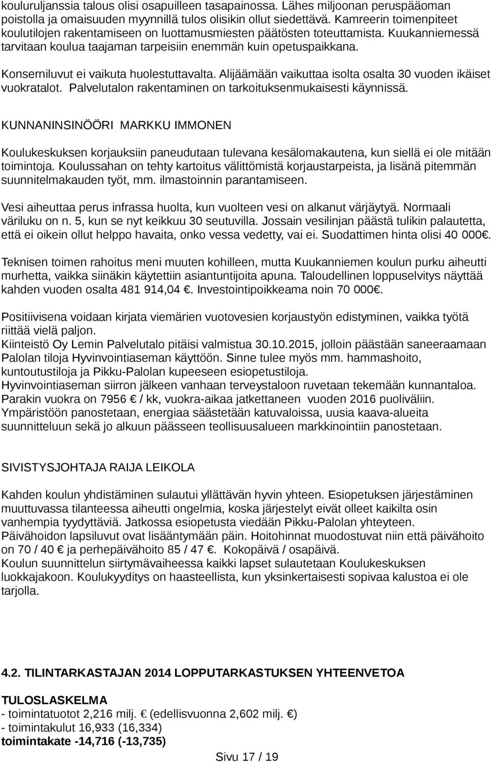 Konserniluvut ei vaikuta huolestuttavalta. Alijäämään vaikuttaa isolta osalta 30 vuoden ikäiset vuokratalot. Palvelutalon rakentaminen on tarkoituksenmukaisesti käynnissä.