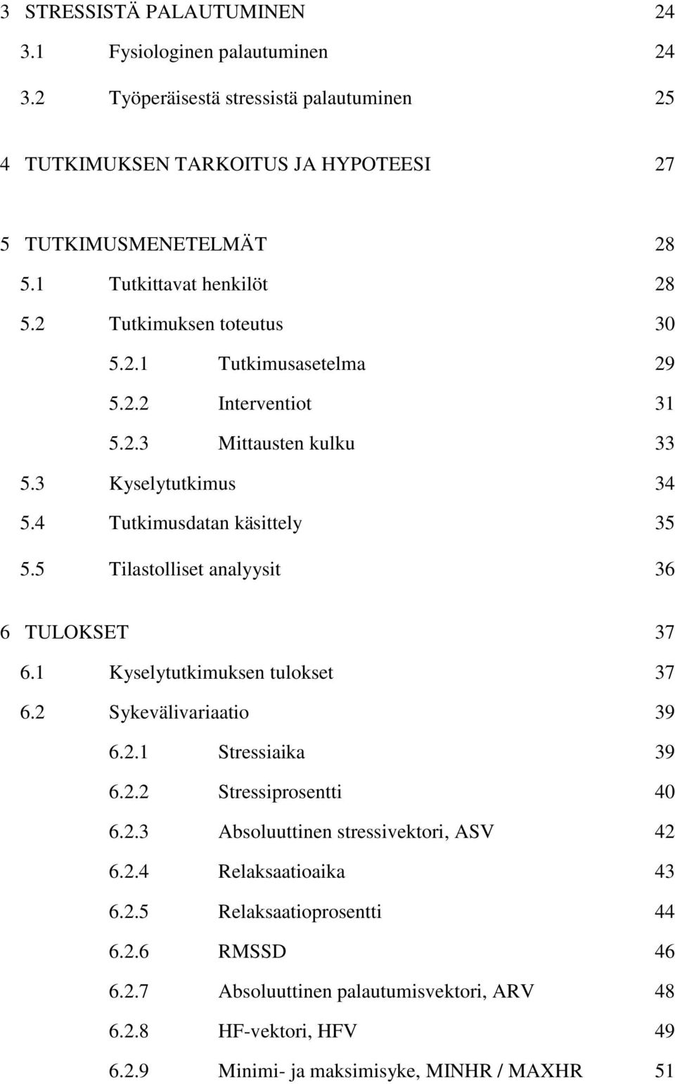 4 Tutkimusdatan käsittely 35 5.5 Tilastolliset analyysit 36 6 TULOKSET 37 6.1 Kyselytutkimuksen tulokset 37 6.2 Sykevälivariaatio 39 6.2.1 Stressiaika 39 6.2.2 Stressiprosentti 40 6.