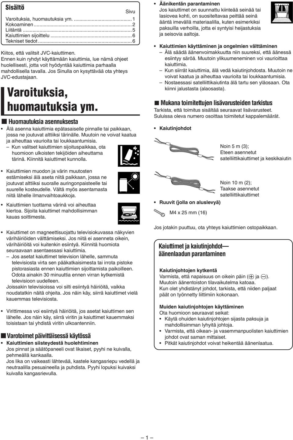 Varoituksia, huomautuksia ym. 5 Huomautuksia asennuksesta Älä asenna kaiuttimia epätasaiselle pinnalle tai paikkaan, jossa ne joutuvat alttiiksi tärinälle.