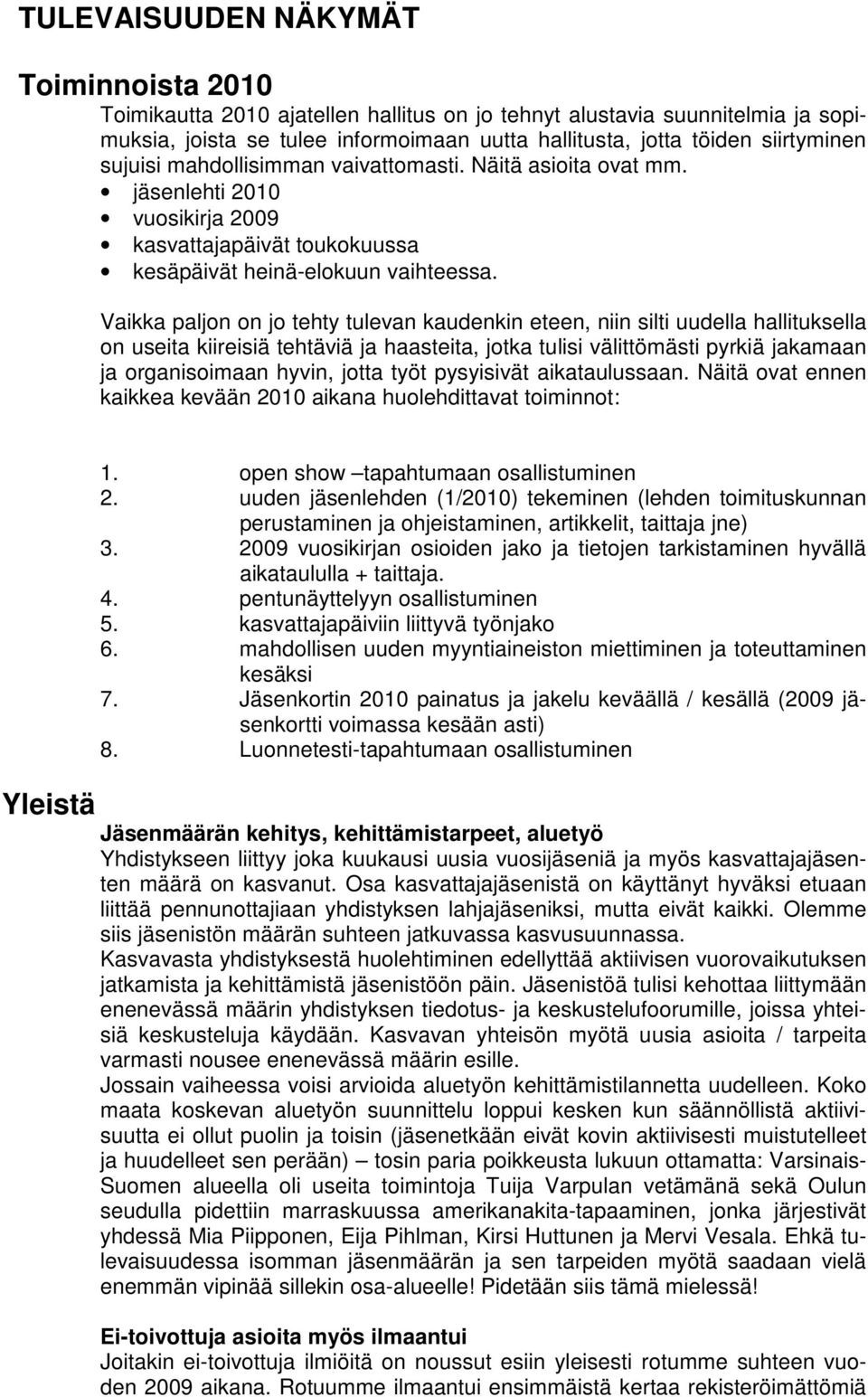 Vaikka paljon on jo tehty tulevan kaudenkin eteen, niin silti uudella hallituksella on useita kiireisiä tehtäviä ja haasteita, jotka tulisi välittömästi pyrkiä jakamaan ja organisoimaan hyvin, jotta