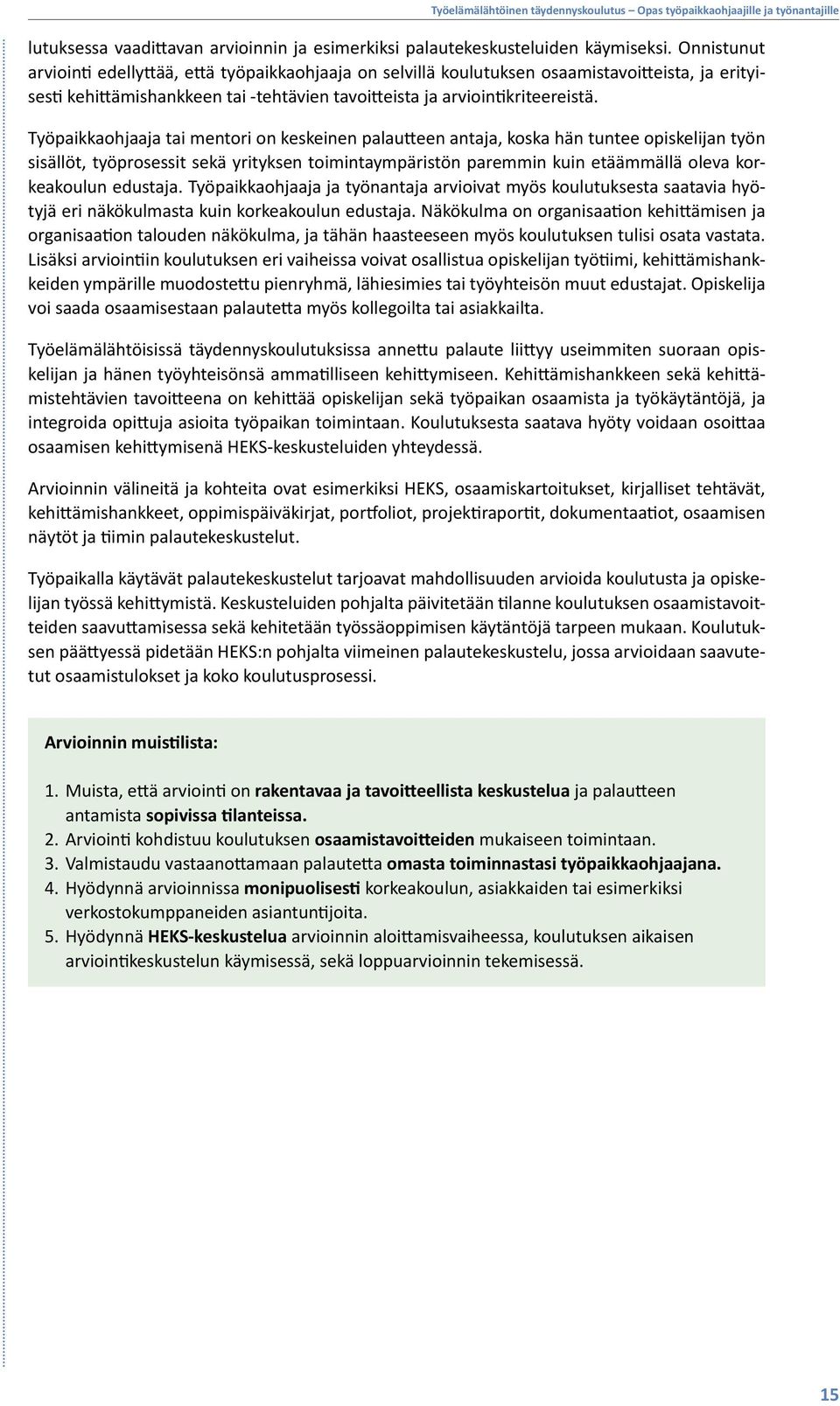 Työpaikkaohjaaja tai mentori on keskeinen palautteen antaja, koska hän tuntee opiskelijan työn sisällöt, työprosessit sekä yrityksen toimintaympäristön paremmin kuin etäämmällä oleva korkeakoulun