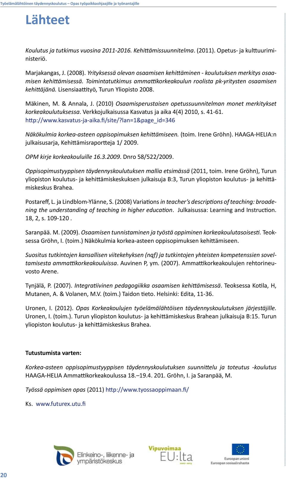 Lisensiaattityö, Turun Yliopisto 2008. Mäkinen, M. & Annala, J. (2010) Osaamisperustaisen opetussuunnitelman monet merkitykset korkeakoulutuksessa. Verkkojulkaisussa Kasvatus ja aika 4(4) 2010, s.