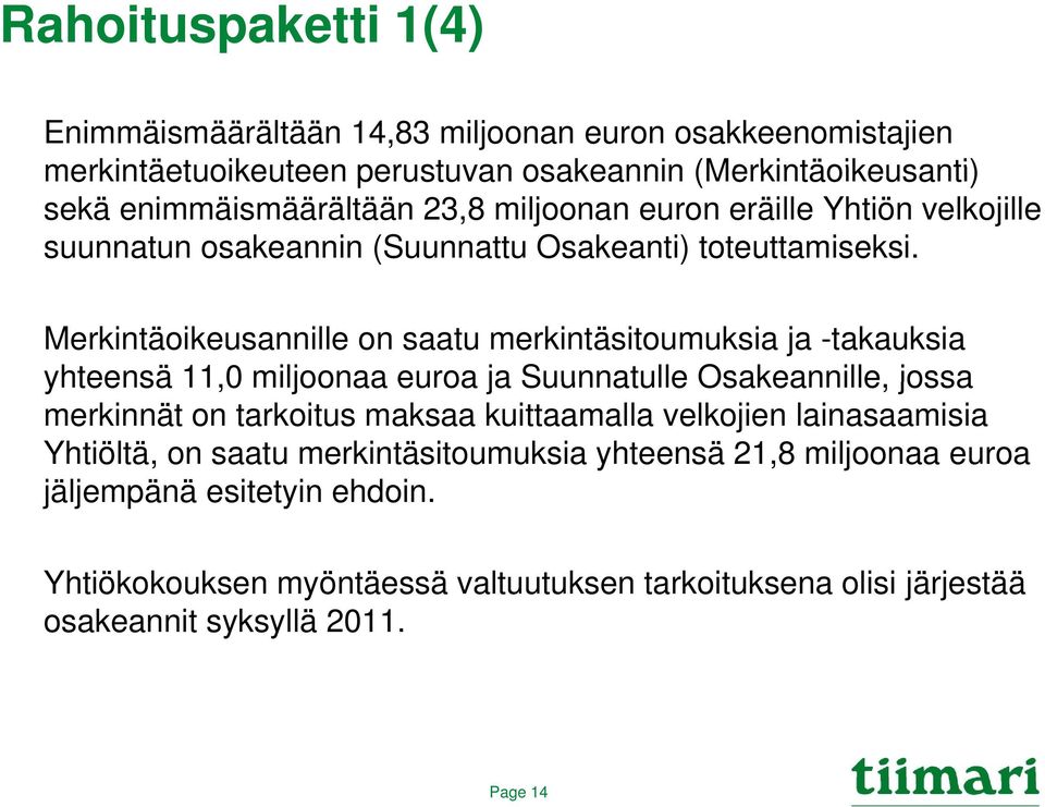 Merkintäoikeusannille on saatu merkintäsitoumuksia ja -takauksia yhteensä 11,0 miljoonaa euroa ja Suunnatulle Osakeannille, jossa merkinnät on tarkoitus maksaa