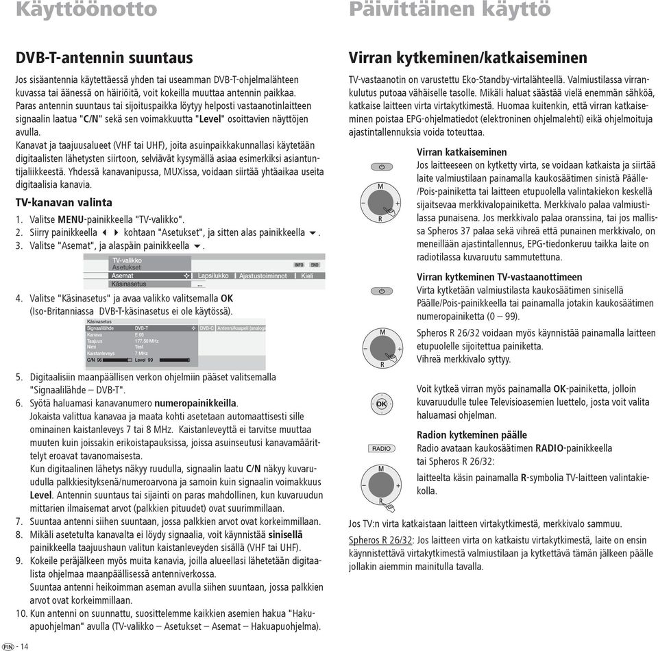 Kanavat ja taajuusalueet (VHF tai UHF), joita asuinpaikkakunnallasi käytetään digitaalisten lähetysten siirtoon, selviävät kysymällä asiaa esimerkiksi asiantuntijaliikkeestä.