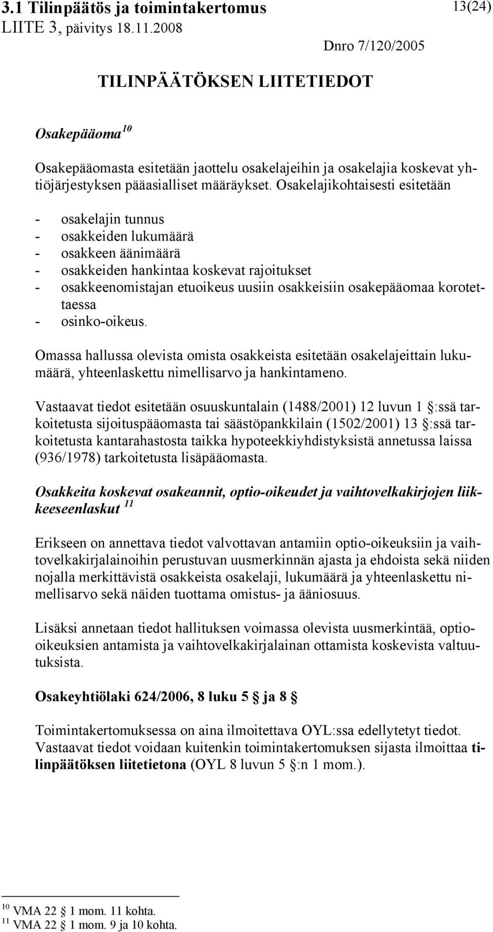 osakepääomaa korotettaessa - osinko-oikeus. Omassa hallussa olevista omista osakkeista esitetään osakelajeittain lukumäärä, yhteenlaskettu nimellisarvo ja hankintameno.