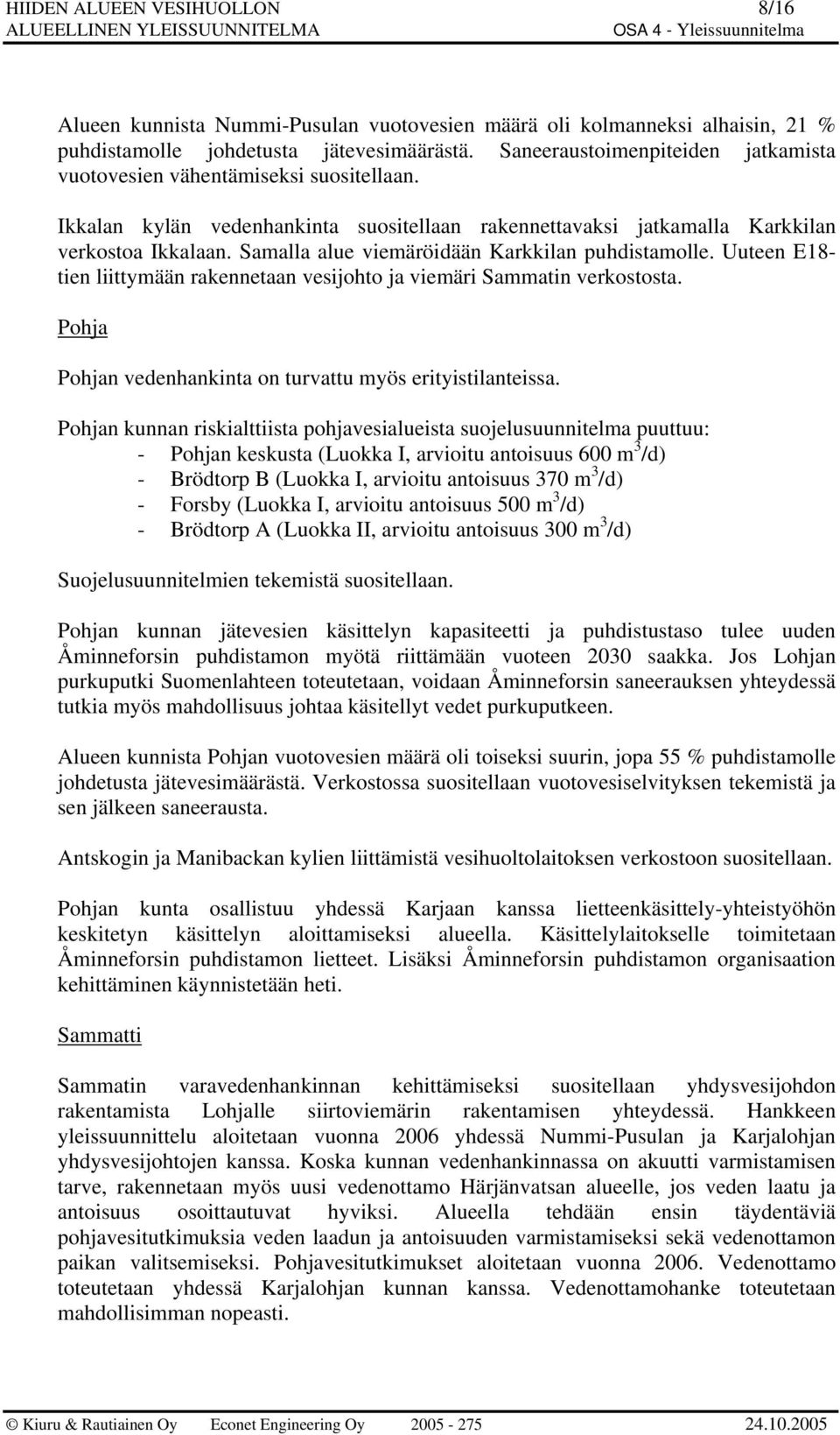 Samalla alue viemäröidään Karkkilan puhdistamolle. Uuteen E18- tien liittymään rakennetaan vesijohto ja viemäri Sammatin verkostosta. Pohja Pohjan vedenhankinta on turvattu myös erityistilanteissa.