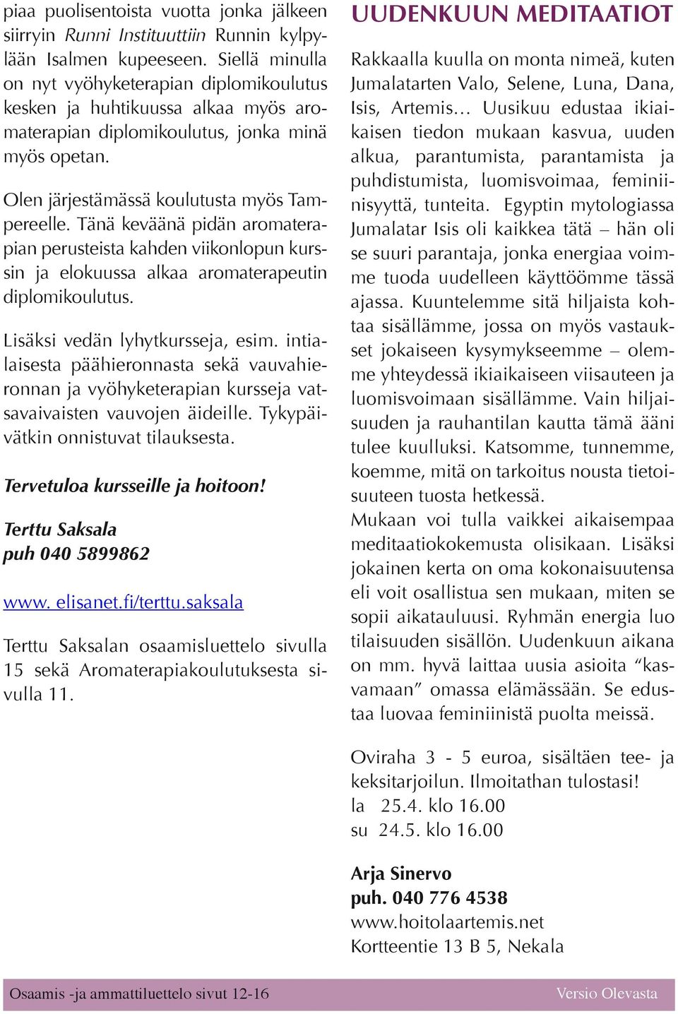 Tänä keväänä pidän aromaterapian perusteista kahden viikonlopun kurssin ja elokuussa alkaa aromaterapeutin diplomikoulutus. Lisäksi vedän lyhytkursseja, esim.