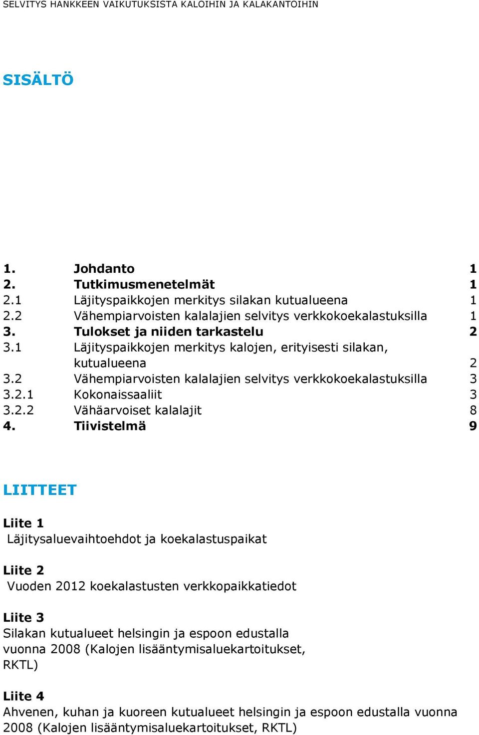 2 Vähempiarvoisten kalalajien selvitys verkkokoekalastuksilla 3 3.2.1 Kokonaissaaliit 3 3.2.2 Vähäarvoiset kalalajit 8 4.