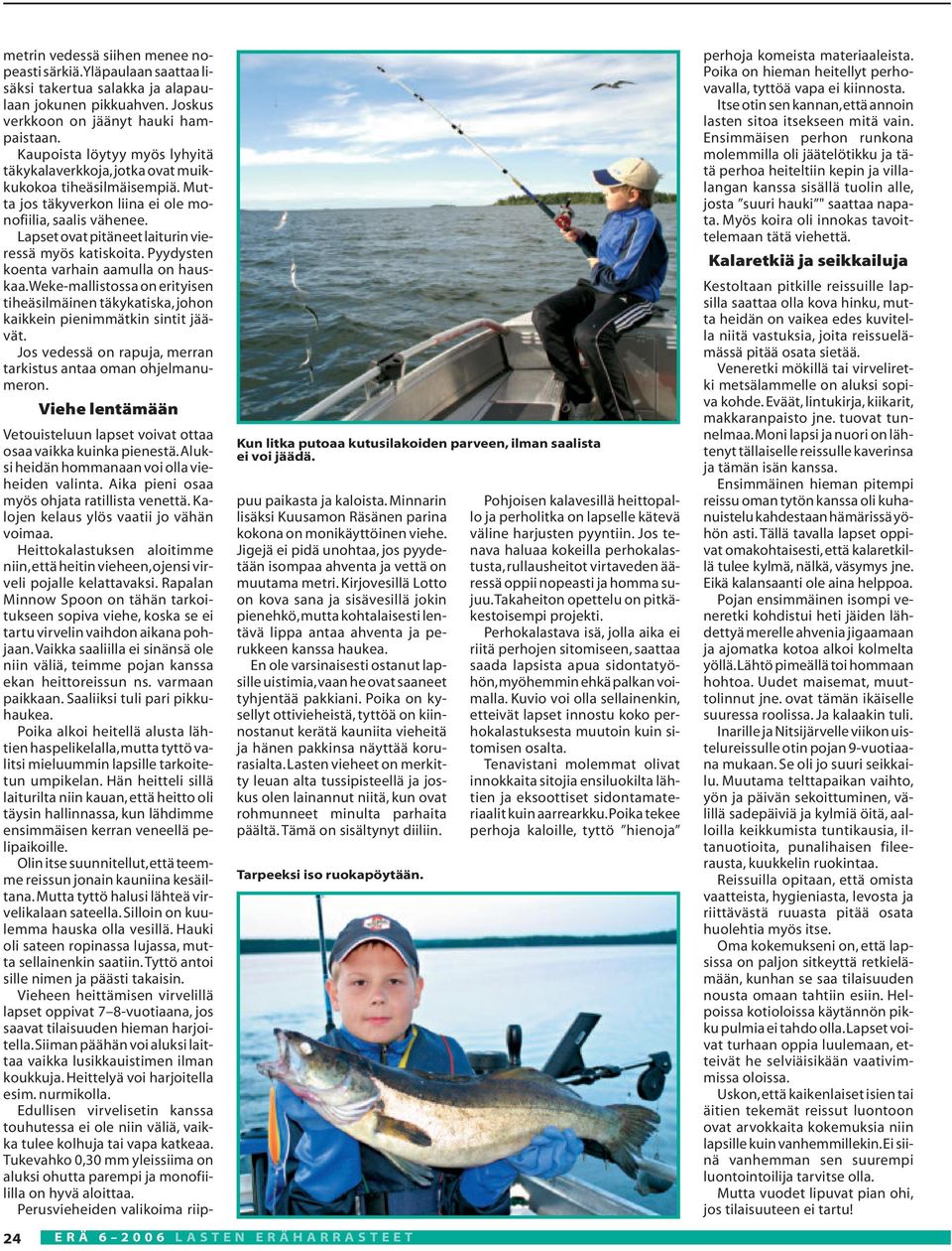 Lapset ovat pitäneet laiturin vieressä myös katiskoita. Pyydysten koenta varhain aamulla on hauskaa.weke-mallistossa on erityisen tiheäsilmäinen täkykatiska,johon kaikkein pienimmätkin sintit jäävät.