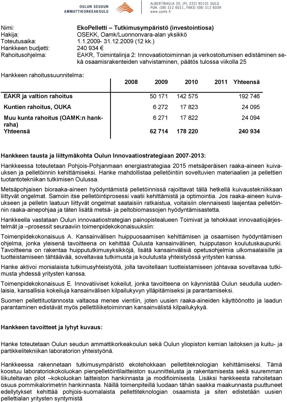 rahoitussuunnitelma: 2008 2009 2010 2011 Yhteensä EAKR ja valtion rahoitus 50 171 142 575 192 746 Kuntien rahoitus, OUKA 6 272 17 823 24 095 Muu kunta rahoitus (OAMK:n hankraha) 6 271 17 822 24 094