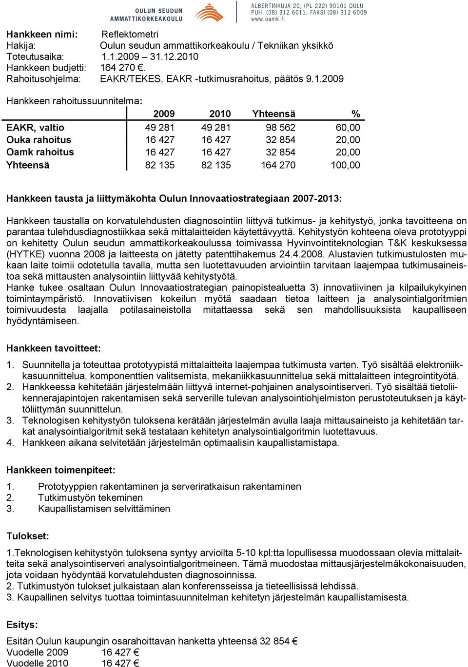 2009 Hankkeen rahoitussuunnitelma: 2009 2010 Yhteensä % EAKR, valtio 49 281 49 281 98 562 60,00 Ouka rahoitus 16 427 16 427 32 854 20,00 Oamk rahoitus 16 427 16 427 32 854 20,00 Yhteensä 82 135 82