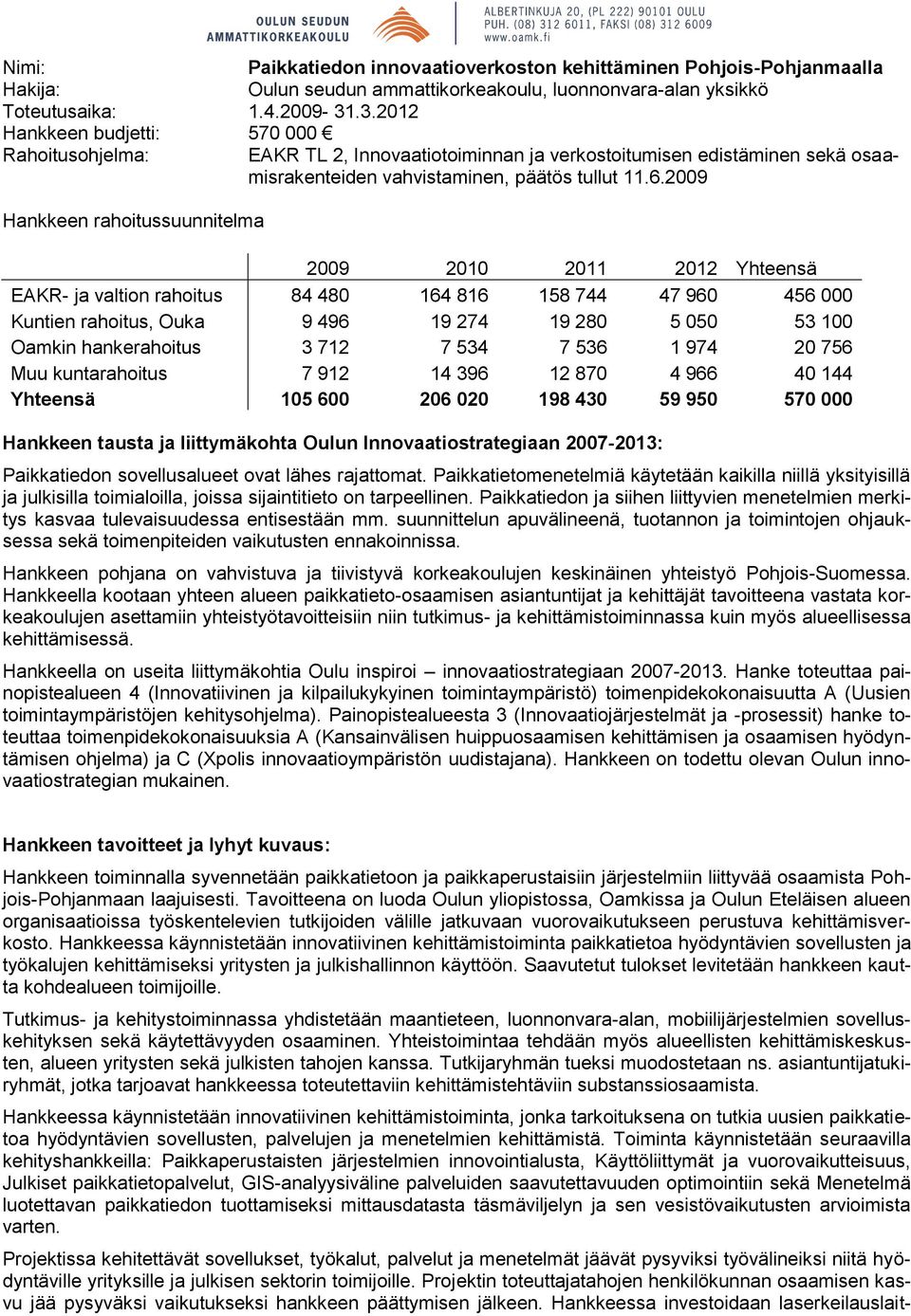 2009 Hankkeen rahoitussuunnitelma 2009 2010 2011 2012 Yhteensä EAKR- ja valtion rahoitus 84 480 164 816 158 744 47 960 456 000 Kuntien rahoitus, Ouka 9 496 19 274 19 280 5 050 53 100 Oamkin