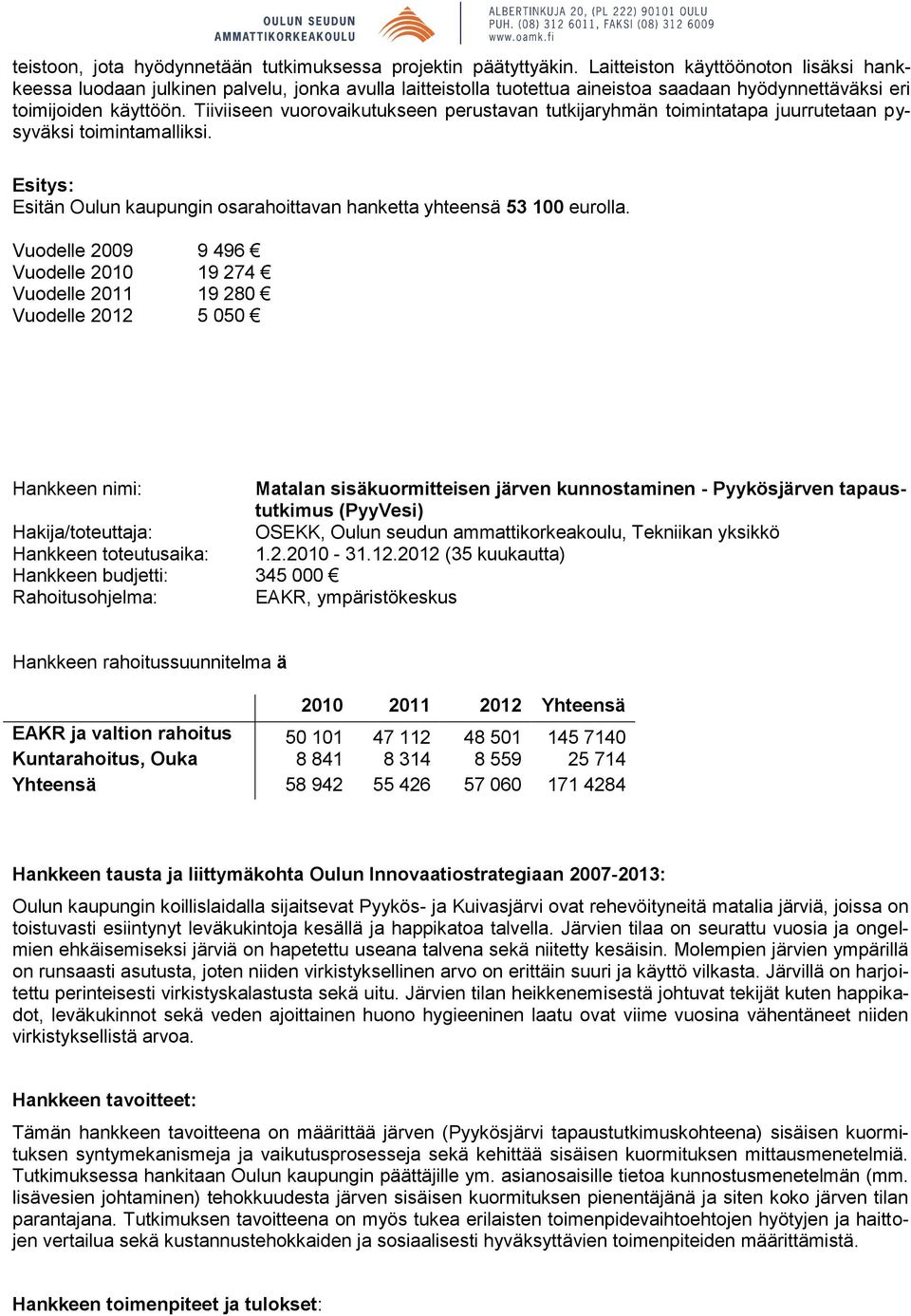 Tiiviiseen vuorovaikutukseen perustavan tutkijaryhmän toimintatapa juurrutetaan pysyväksi toimintamalliksi. Esitän Oulun kaupungin osarahoittavan hanketta yhteensä 53 100 eurolla.