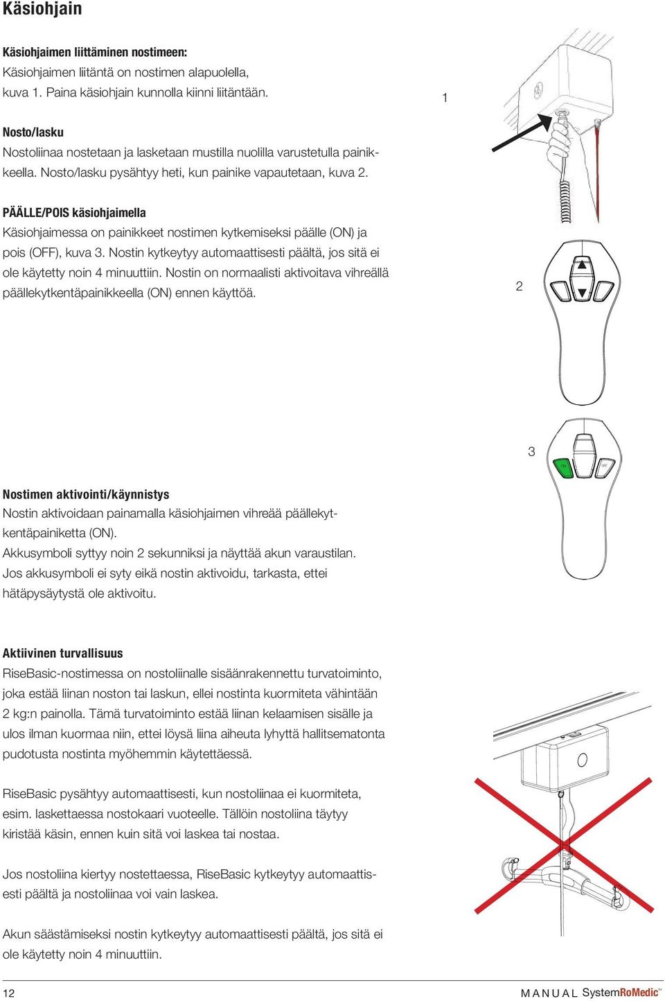 PÄÄLLE/POIS käsiohjaimella Käsiohjaimessa on painikkeet nostimen kytkemiseksi päälle (ON) ja pois (OFF), kuva 3. Nostin kytkeytyy automaattisesti päältä, jos sitä ei ole käytetty noin 4 minuuttiin.