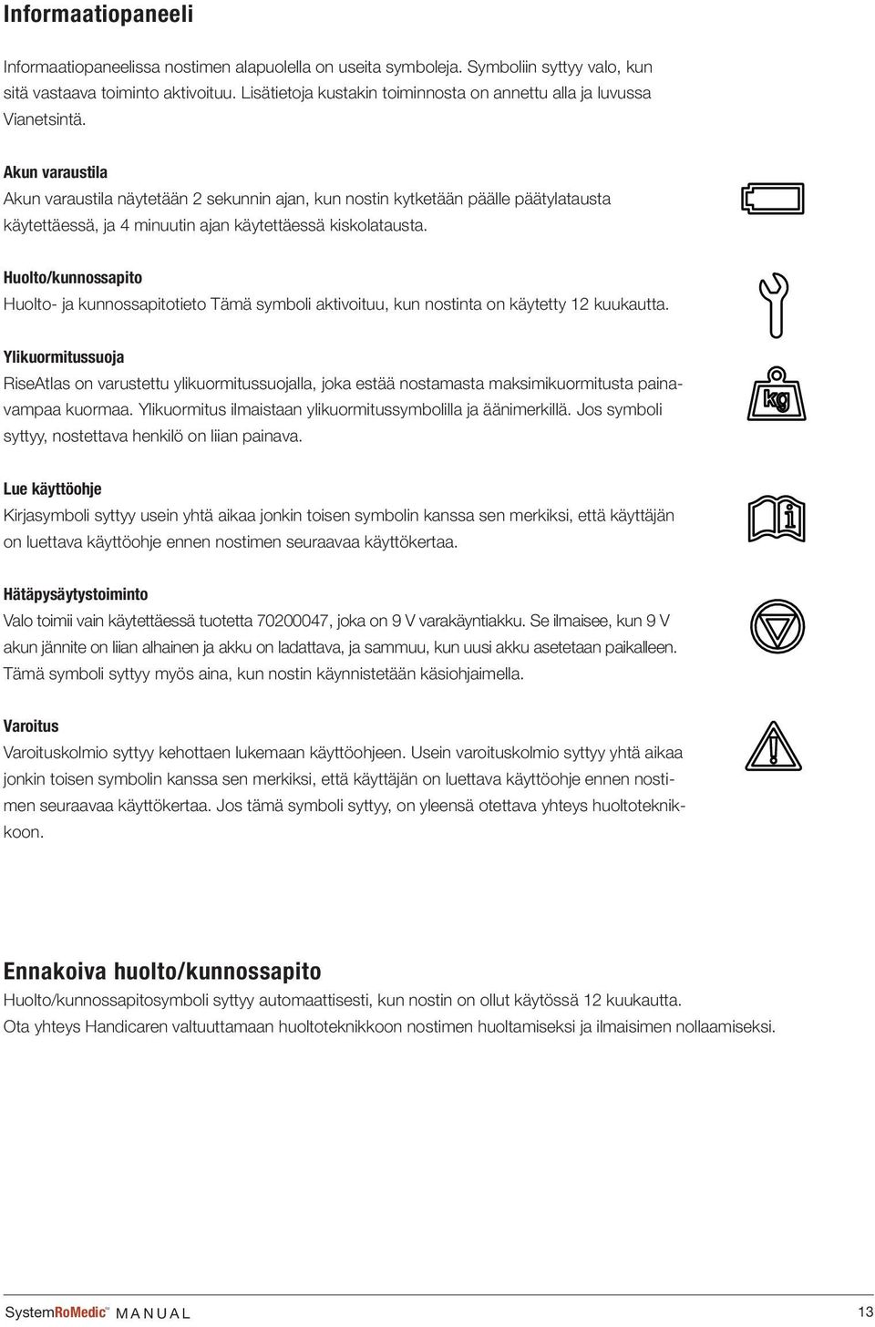 Akun varaustila Akun varaustila näytetään 2 sekunnin ajan, kun nostin kytketään päälle päätylatausta käytettäessä, ja 4 minuutin ajan käytettäessä kiskolatausta.