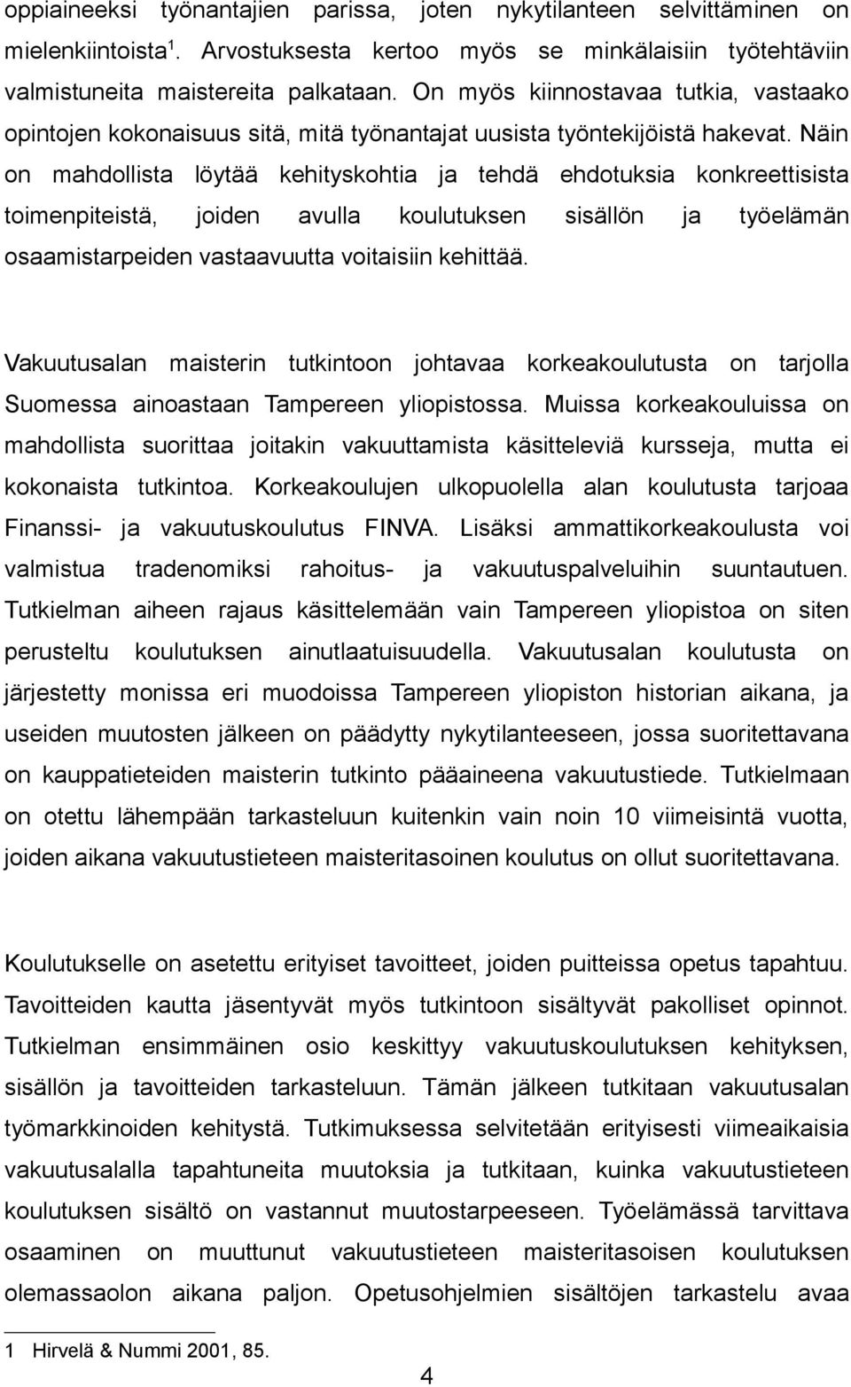 Näin on mahdollista löytää kehityskohtia ja tehdä ehdotuksia konkreettisista toimenpiteistä, joiden avulla koulutuksen sisällön ja työelämän osaamistarpeiden vastaavuutta voitaisiin kehittää.