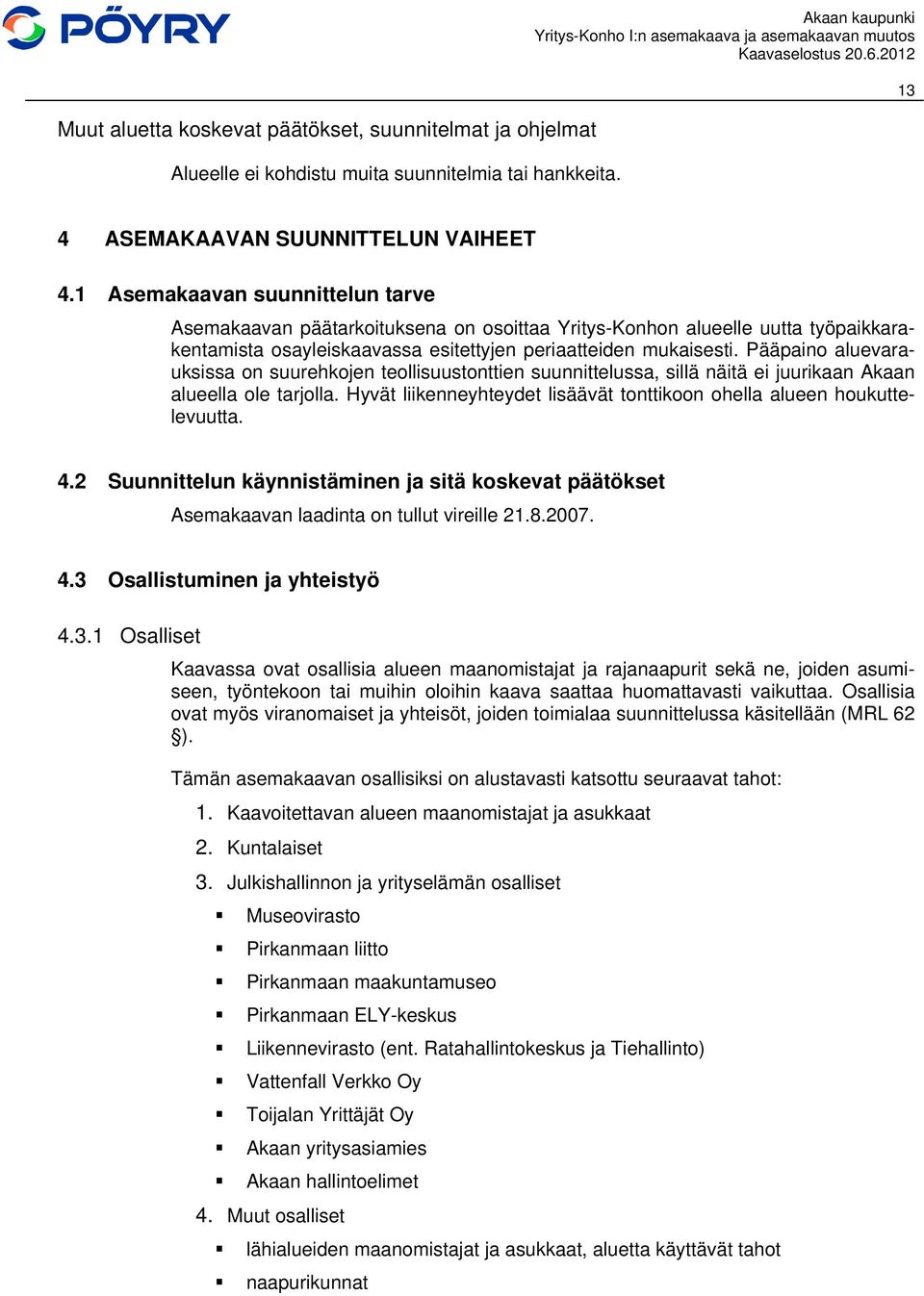 Pääpaino aluevarauksissa on suurehkojen teollisuustonttien suunnittelussa, sillä näitä ei juurikaan Akaan alueella ole tarjolla.