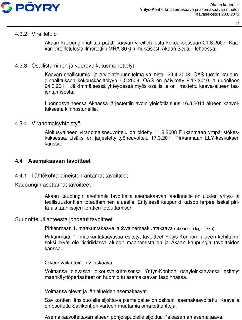 Jälkimmäisessä yhteydessä myös osallisille on ilmoitettu kaava-alueen laajentamisesta. Luonnosvaiheessa Akaassa järjestettiin avoin yleisötilaisuus 16.8.2011 alueen kaavoituksesta kiinnostuneille. 4.