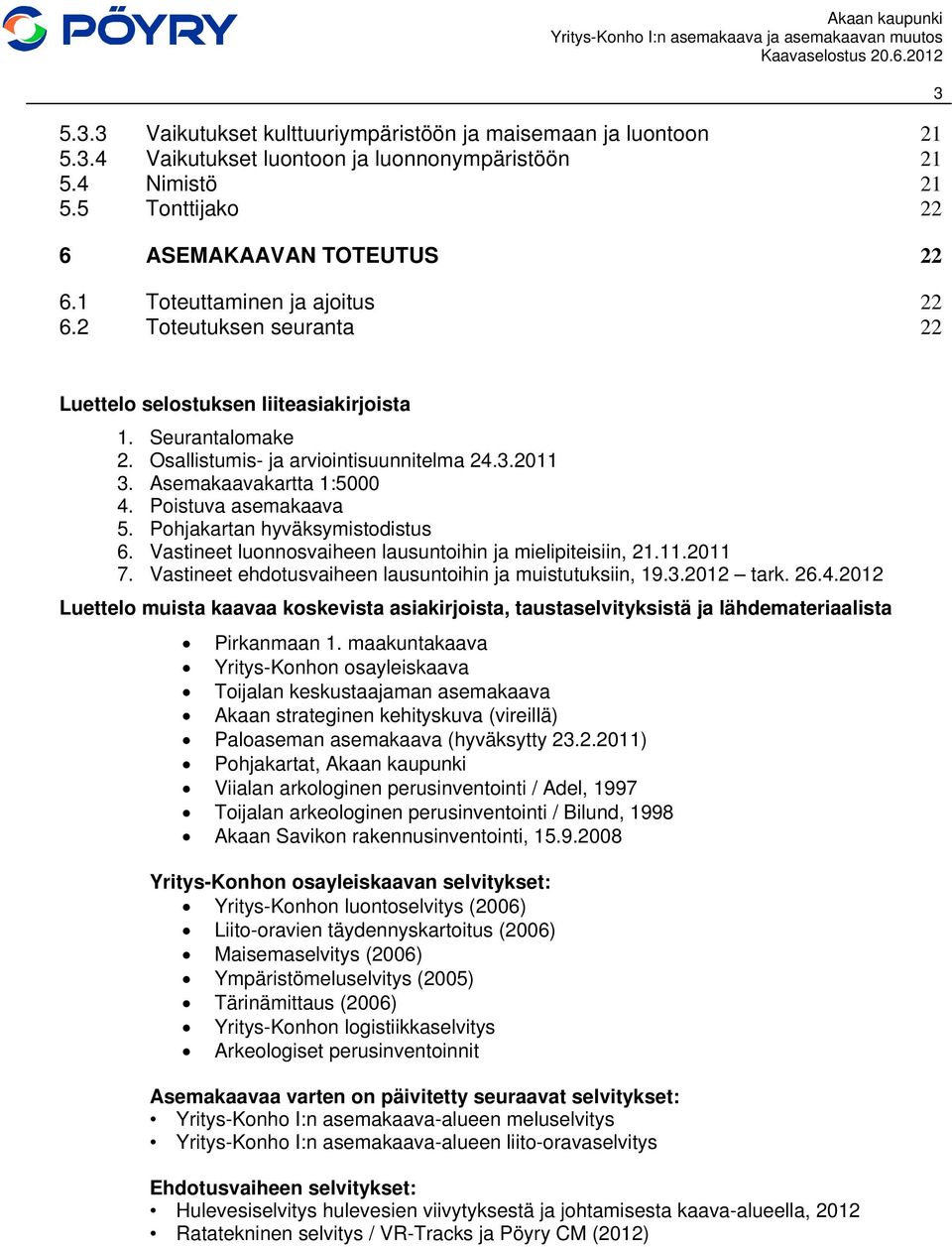 Poistuva asemakaava 5. Pohjakartan hyväksymistodistus 6. Vastineet luonnosvaiheen lausuntoihin ja mielipiteisiin, 21.11.2011 7. Vastineet ehdotusvaiheen lausuntoihin ja muistutuksiin, 19.3.2012 tark.