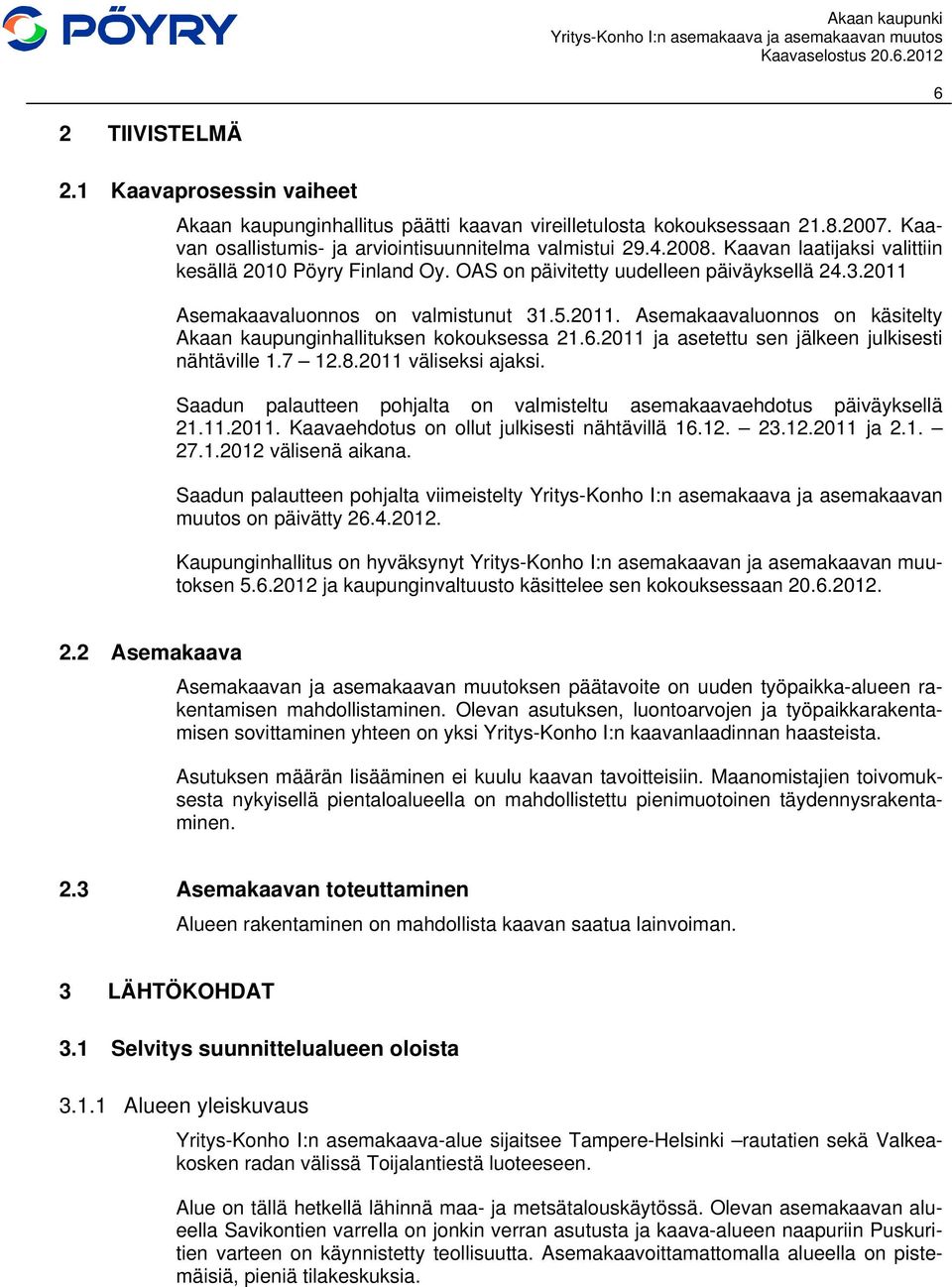 6.2011 ja asetettu sen jälkeen julkisesti nähtäville 1.7 12.8.2011 väliseksi ajaksi. Saadun palautteen pohjalta on valmisteltu asemakaavaehdotus päiväyksellä 21.11.2011. Kaavaehdotus on ollut julkisesti nähtävillä 16.