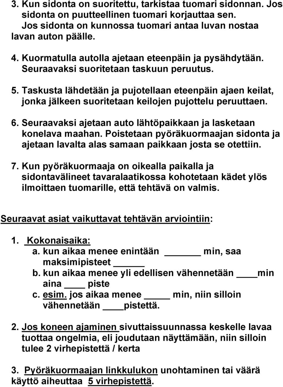 Taskusta lähdetään ja pujotellaan eteenpäin ajaen keilat, jonka jälkeen suoritetaan keilojen pujottelu peruuttaen. 6. Seuraavaksi ajetaan auto lähtöpaikkaan ja lasketaan konelava maahan.