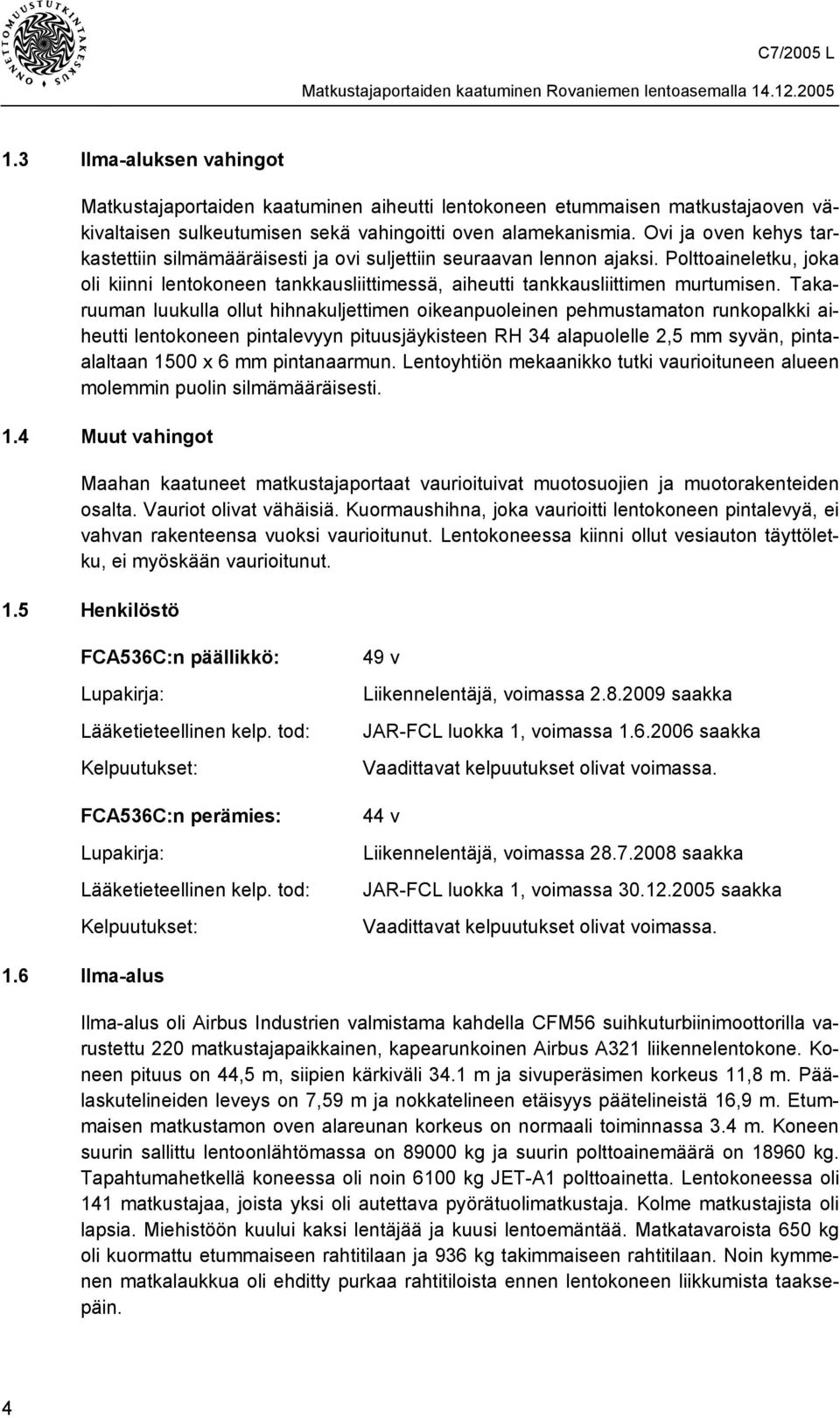 Takaruuman luukulla ollut hihnakuljettimen oikeanpuoleinen pehmustamaton runkopalkki aiheutti lentokoneen pintalevyyn pituusjäykisteen RH 34 alapuolelle 2,5 mm syvän, pintaalaltaan 1500 x 6 mm