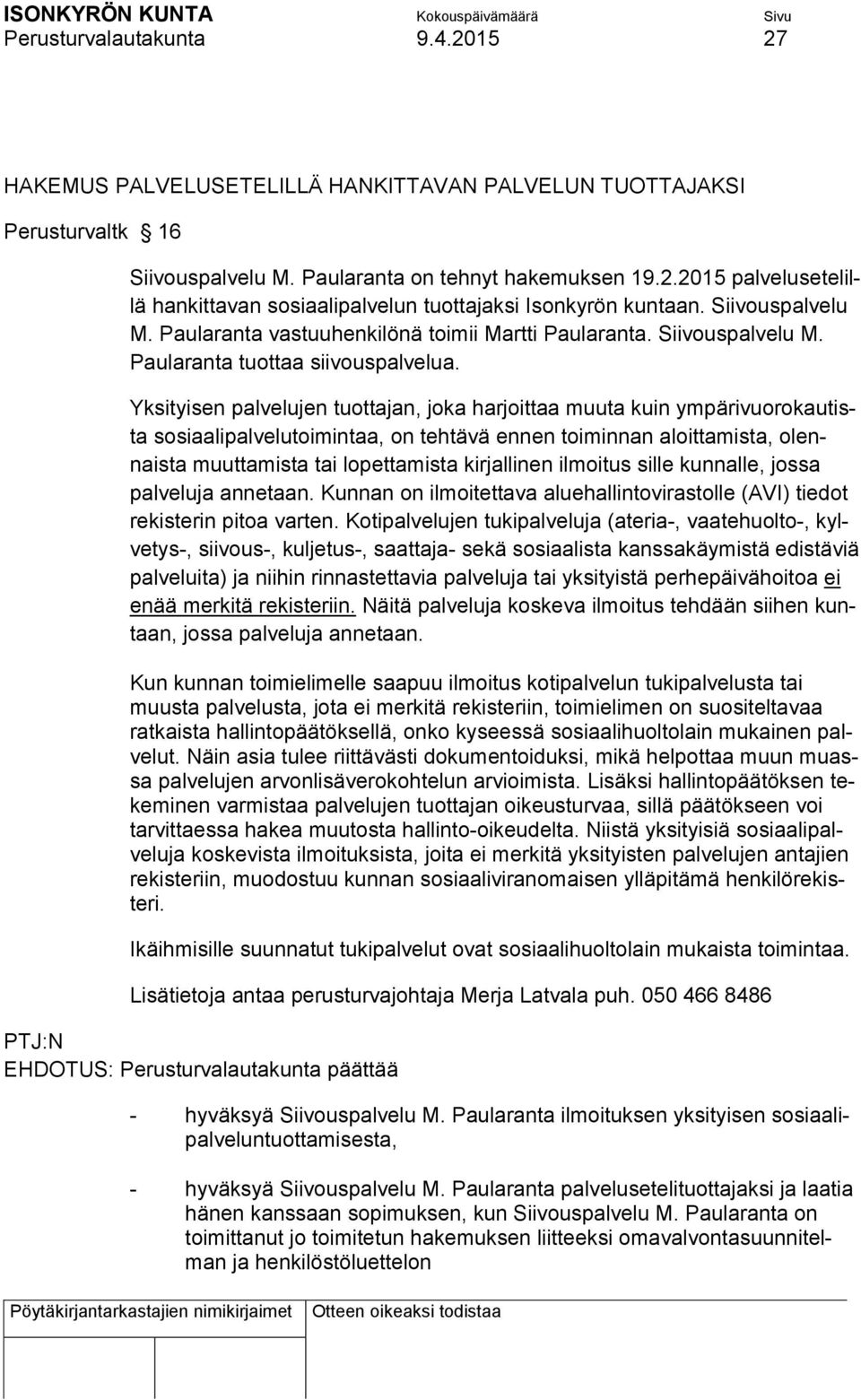 Yksityisen palvelujen tuottajan, joka harjoittaa muuta kuin ympärivuorokautista sosiaalipalvelutoimintaa, on tehtävä ennen toiminnan aloittamista, olennaista muuttamista tai lopettamista kirjallinen