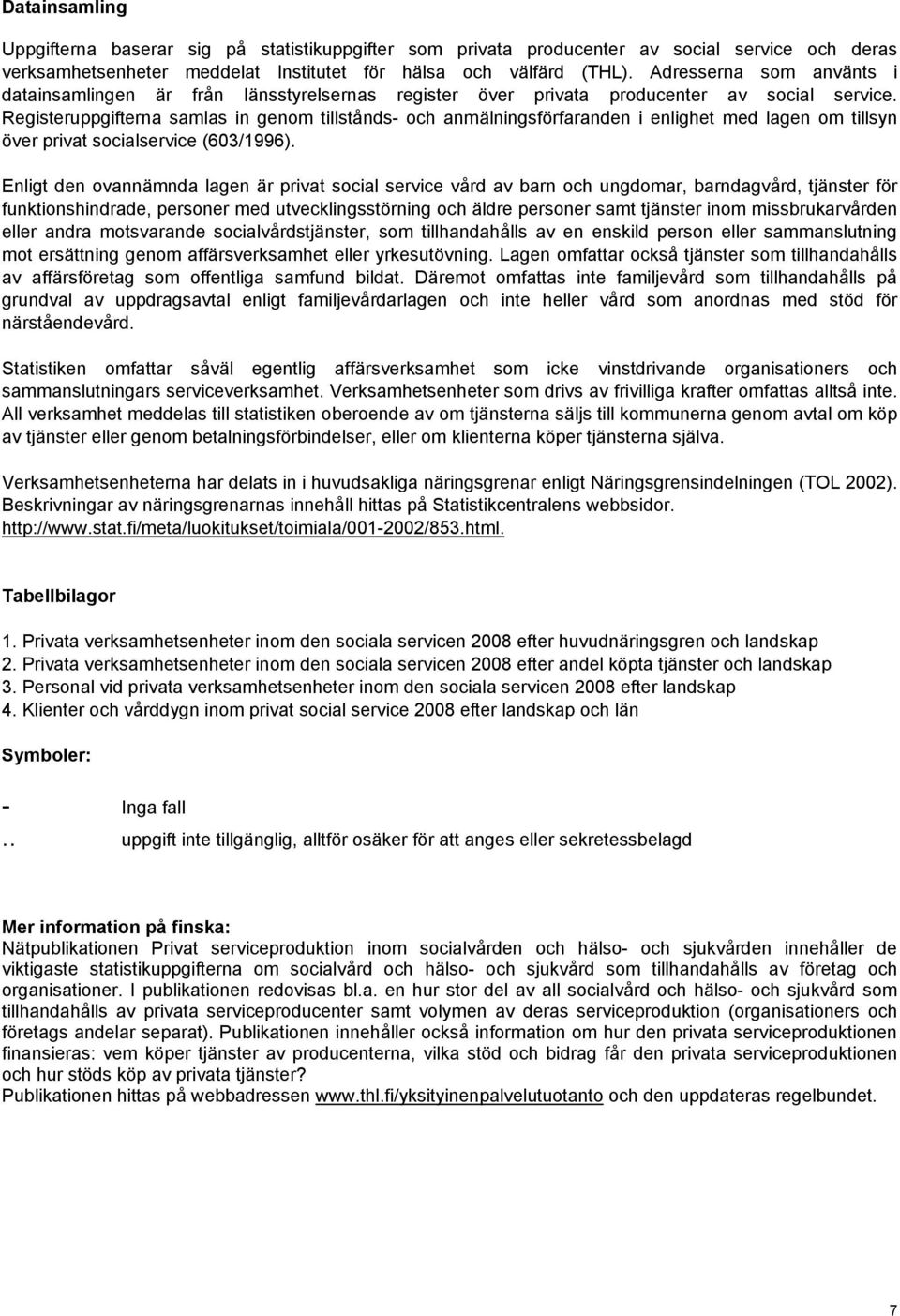 Registeruppgifterna samlas in genom tillstånds- och anmälningsförfaranden i enlighet med lagen om tillsyn över privat socialservice (603/1996).