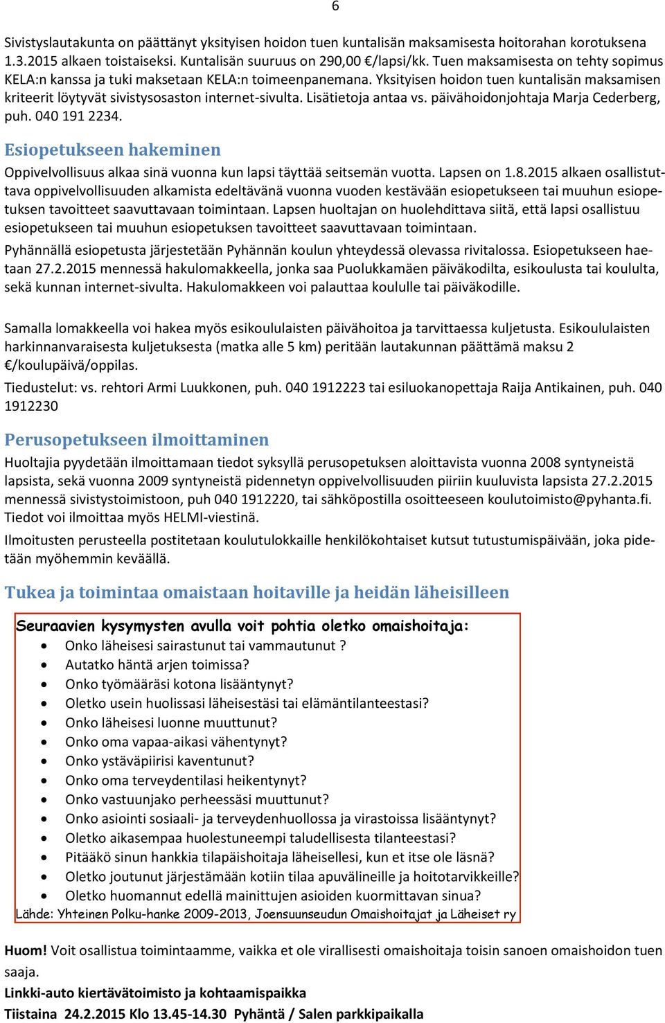 Lisätietoja antaa vs. päivähoidonjohtaja Marja Cederberg, puh. 040 191 2234. Esiopetukseen hakeminen Oppivelvollisuus alkaa sinä vuonna kun lapsi täyttää seitsemän vuotta. Lapsen on 1.8.