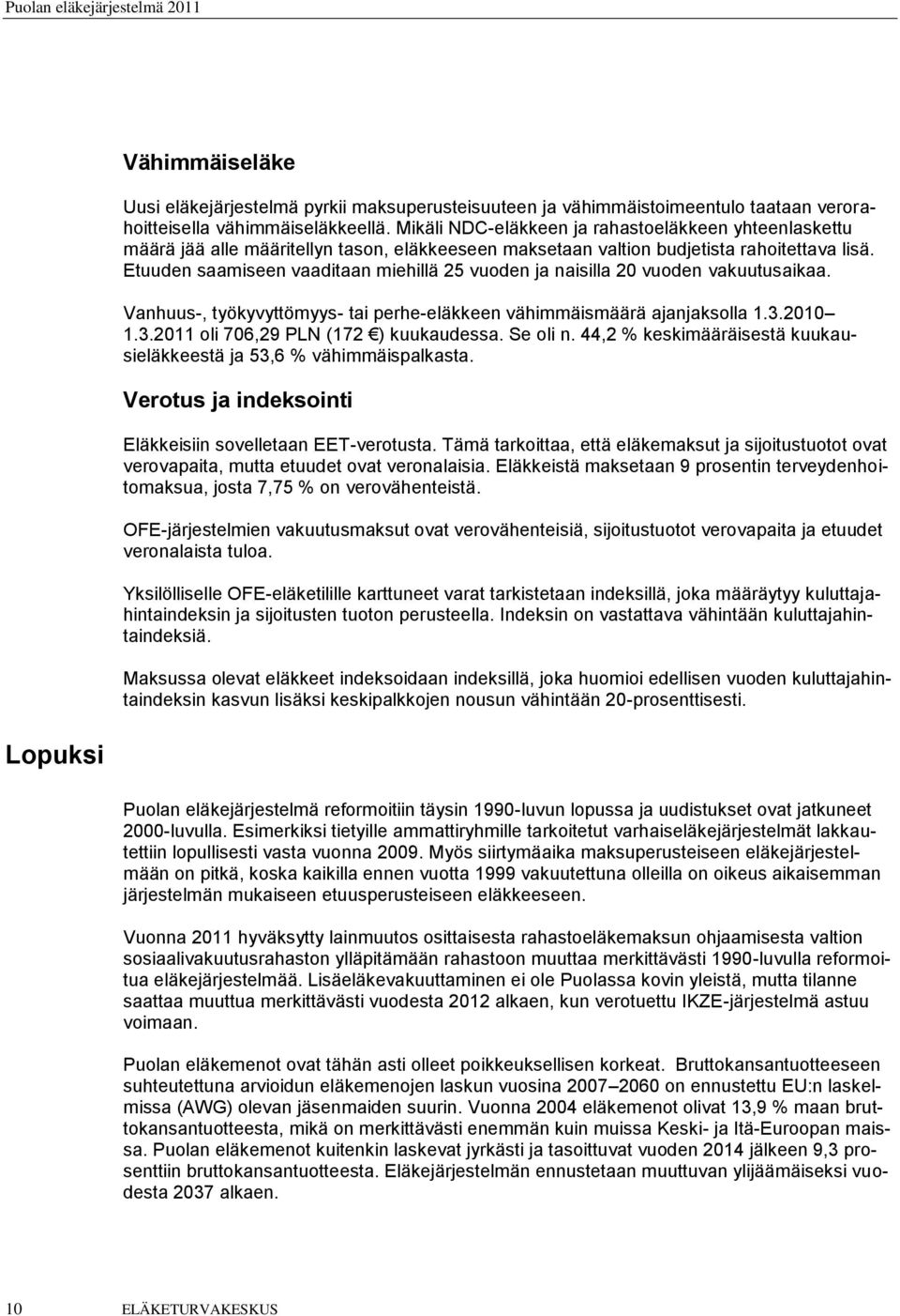 Etuuden saamiseen vaaditaan miehillä 25 vuoden ja naisilla 20 vuoden vakuutusaikaa. Vanhuus-, työkyvyttömyys- tai perhe-eläkkeen vähimmäismäärä ajanjaksolla 1.3.2010 1.3.2011 oli 706,29 PLN (172 ) kuukaudessa.