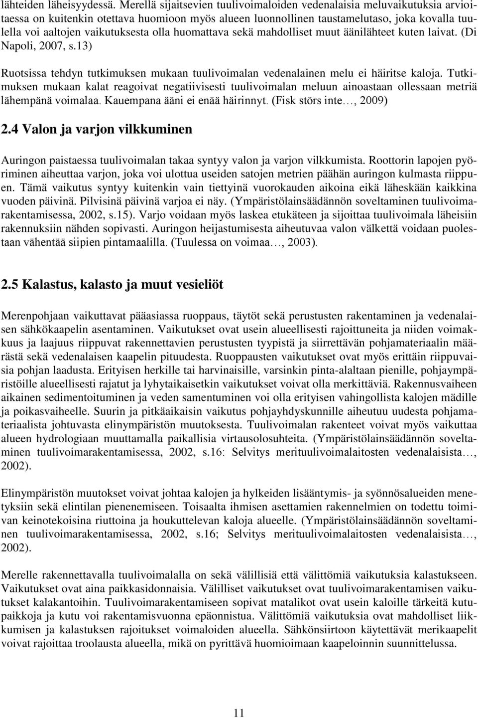 vaikutuksesta olla huomattava sekä mahdolliset muut äänilähteet kuten laivat. (Di Napoli, 2007, s.13) Ruotsissa tehdyn tutkimuksen mukaan tuulivoimalan vedenalainen melu ei häiritse kaloja.