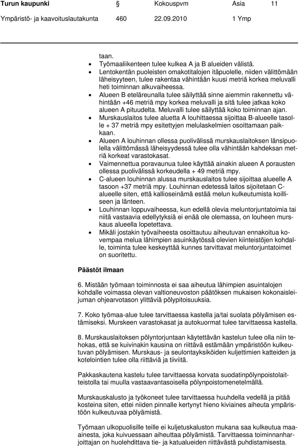 Alueen B eteläreunalla tulee säilyttää sinne aiemmin rakennettu vähintään +46 metriä mpy korkea meluvalli ja sitä tulee jatkaa koko alueen A pituudelta. Meluvalli tulee säilyttää koko toiminnan ajan.