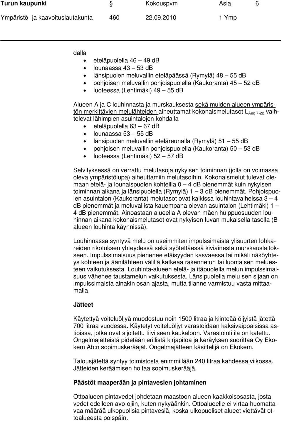 asuintalojen kohdalla eteläpuolella 63 67 db lounaassa 53 55 db länsipuolen meluvallin eteläreunalla (Rymylä) 51 55 db pohjoisen meluvallin pohjoispuolella (Kaukoranta) 50 53 db luoteessa (Lehtimäki)