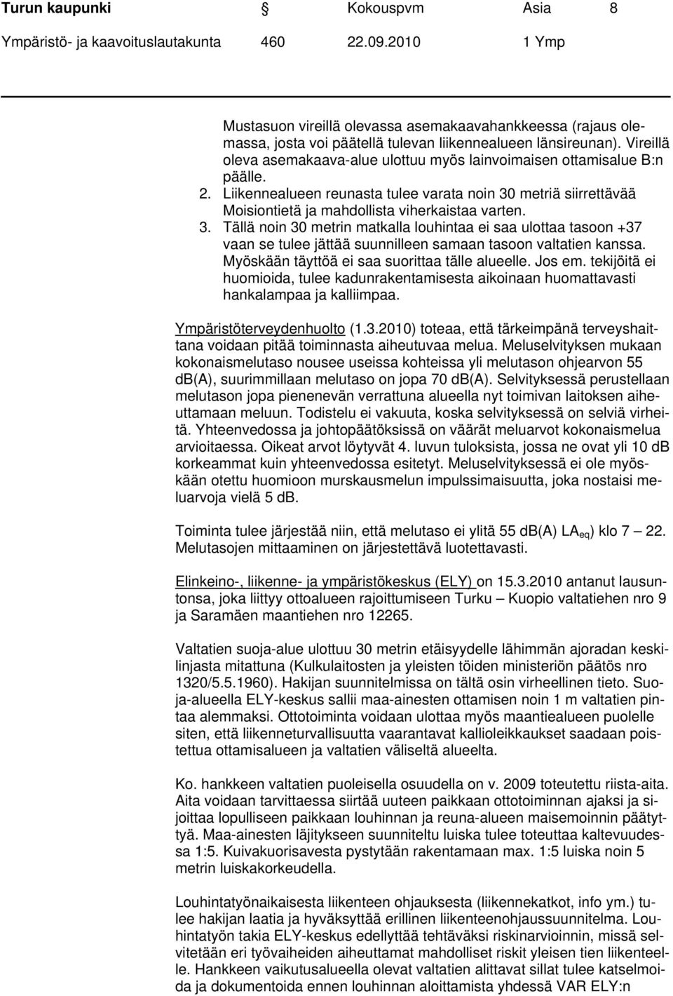 3. Tällä noin 30 metrin matkalla louhintaa ei saa ulottaa tasoon +37 vaan se tulee jättää suunnilleen samaan tasoon valtatien kanssa. Myöskään täyttöä ei saa suorittaa tälle alueelle. Jos em.