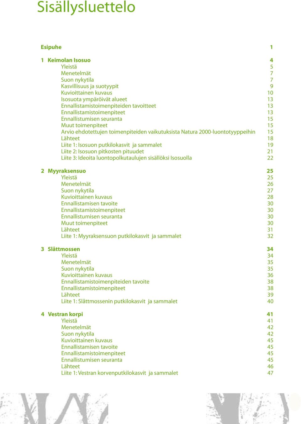 putkilokasvit ja sammalet 19 Liite 2: Isosuon pitkosten pituudet 21 Liite 3: Ideoita luontopolkutaulujen sisällöksi Isosuolla 22 2 Myyraksensuo 25 Yleistä 25 Menetelmät 26 Suon nykytila 27