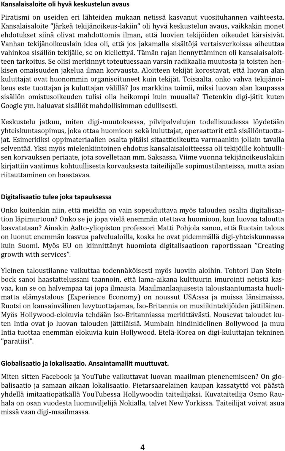 Vanhan tekijänoikeuslain idea oli, että jos jakamalla sisältöjä vertaisverkoissa aiheuttaa vahinkoa sisällön tekijälle, se on kiellettyä. Tämän rajan liennyttäminen oli kansalaisaloitteen tarkoitus.