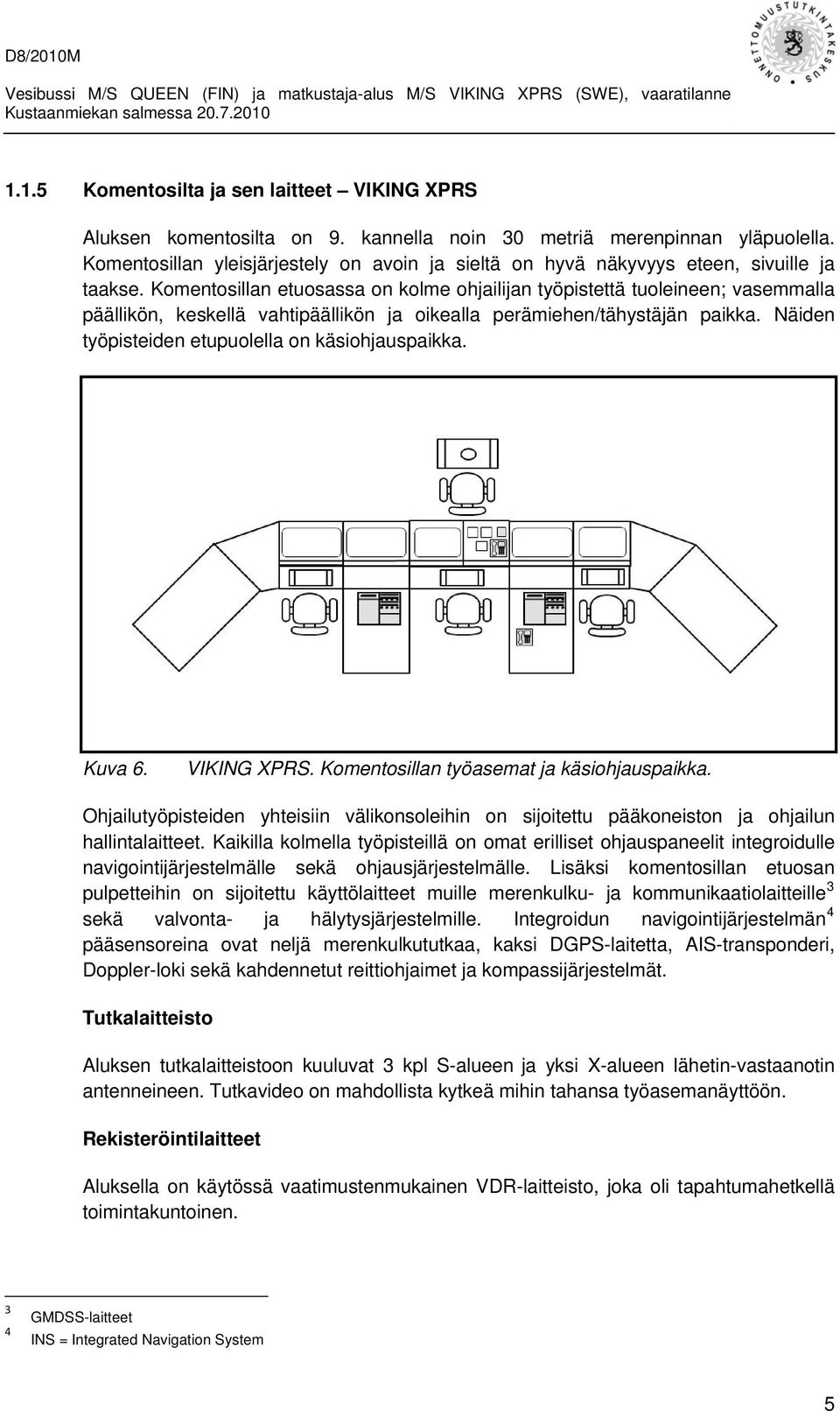 Komentosillan etuosassa on kolme ohjailijan työpistettä tuoleineen; vasemmalla päällikön, keskellä vahtipäällikön ja oikealla perämiehen/tähystäjän paikka.