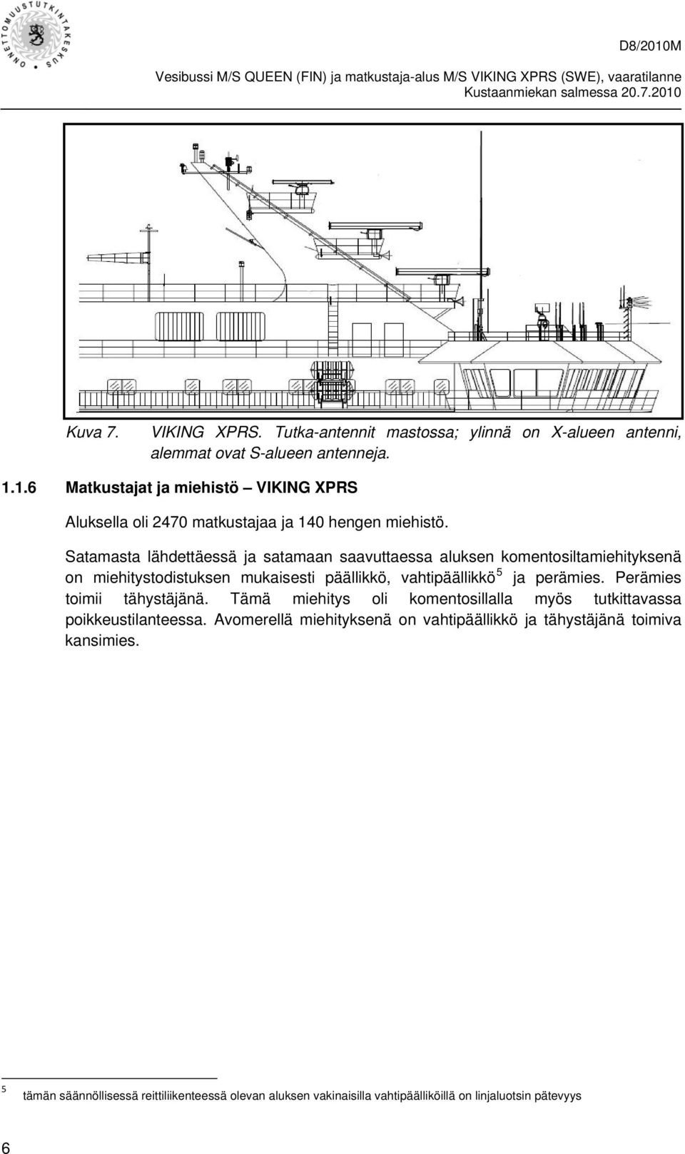 Satamasta lähdettäessä ja satamaan saavuttaessa aluksen komentosiltamiehityksenä on miehitystodistuksen mukaisesti päällikkö, vahtipäällikkö 5 ja perämies.