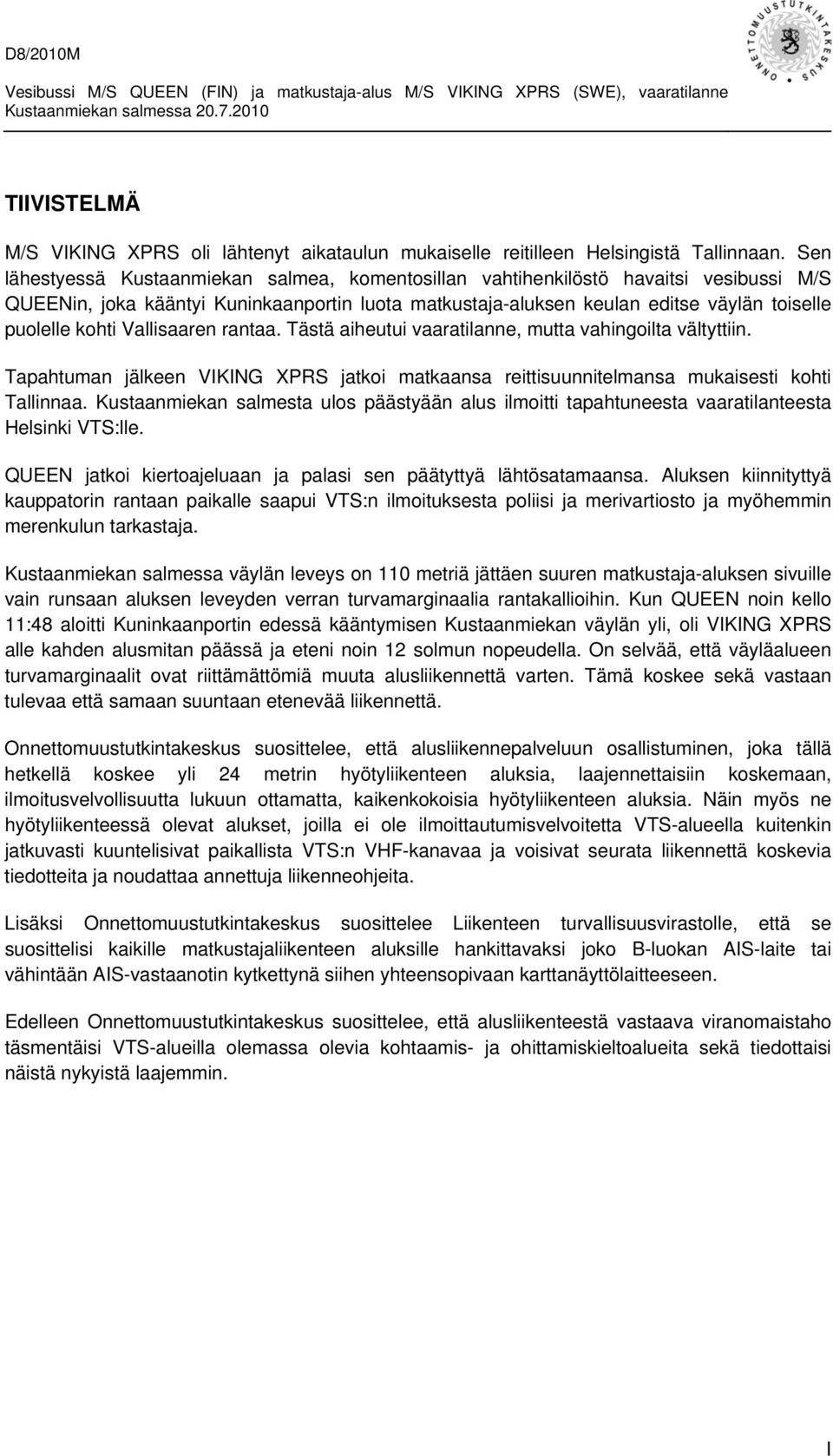 Vallisaaren rantaa. Tästä aiheutui vaaratilanne, mutta vahingoilta vältyttiin. Tapahtuman jälkeen VIKING XPRS jatkoi matkaansa reittisuunnitelmansa mukaisesti kohti Tallinnaa.