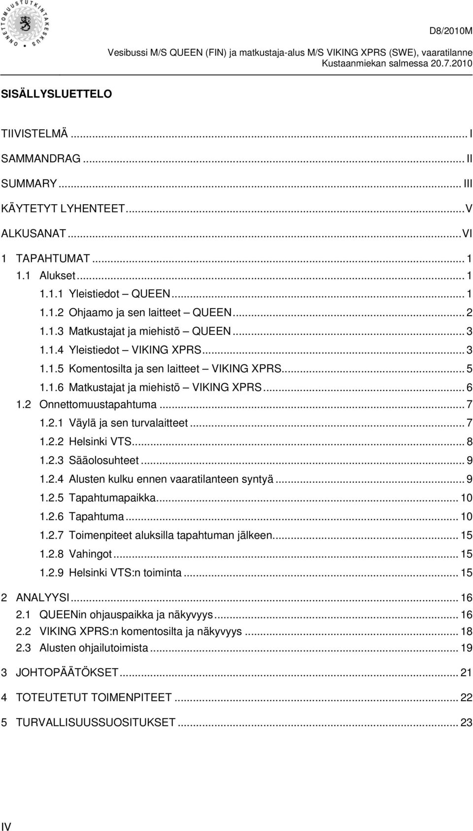 2 Onnettomuustapahtuma... 7 1.2.1 Väylä ja sen turvalaitteet... 7 1.2.2 Helsinki VTS... 8 1.2.3 Sääolosuhteet... 9 1.2.4 Alusten kulku ennen vaaratilanteen syntyä... 9 1.2.5 Tapahtumapaikka... 10 1.2.6 Tapahtuma.