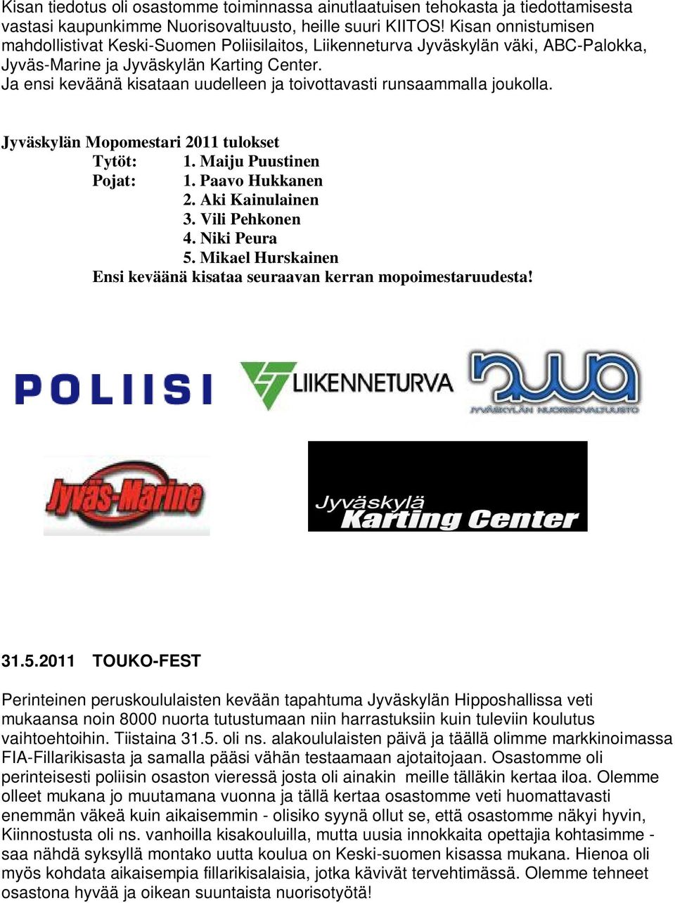 Ja ensi keväänä kisataan uudelleen ja toivottavasti runsaammalla joukolla. Jyväskylän Mopomestari 2011 tulokset Tytöt: 1. Maiju Puustinen Pojat: 1. Paavo Hukkanen 2. Aki Kainulainen 3.