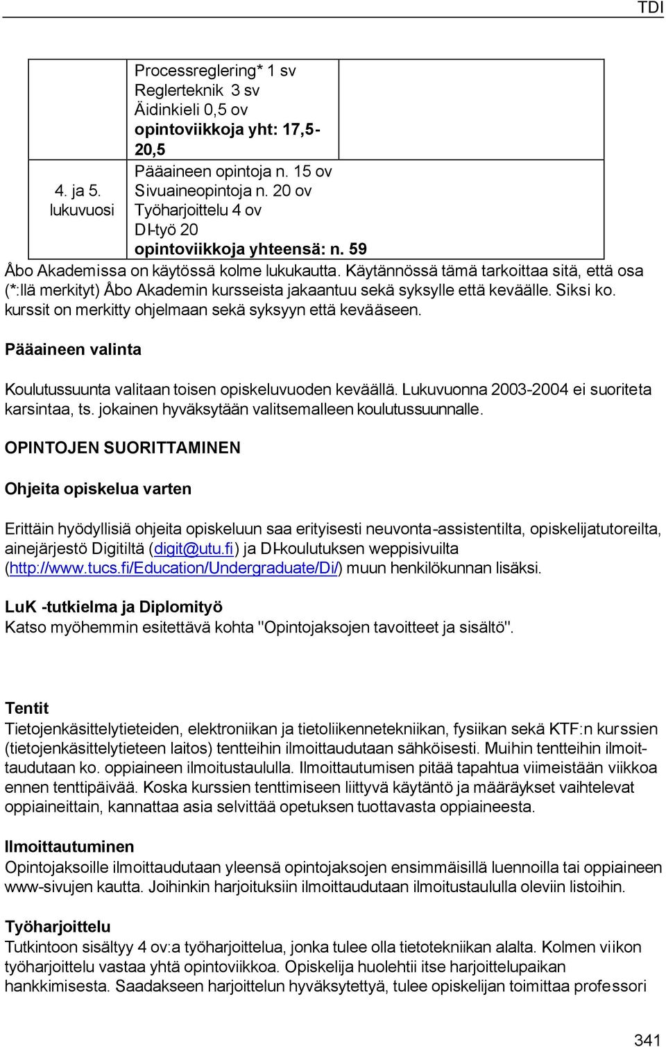 Käytännössä tämä tarkoittaa sitä, että osa (*:llä merkityt) Åbo Akademin kursseista jakaantuu sekä syksylle että keväälle. Siksi ko. kurssit on merkitty ohjelmaan sekä syksyyn että kevääseen.