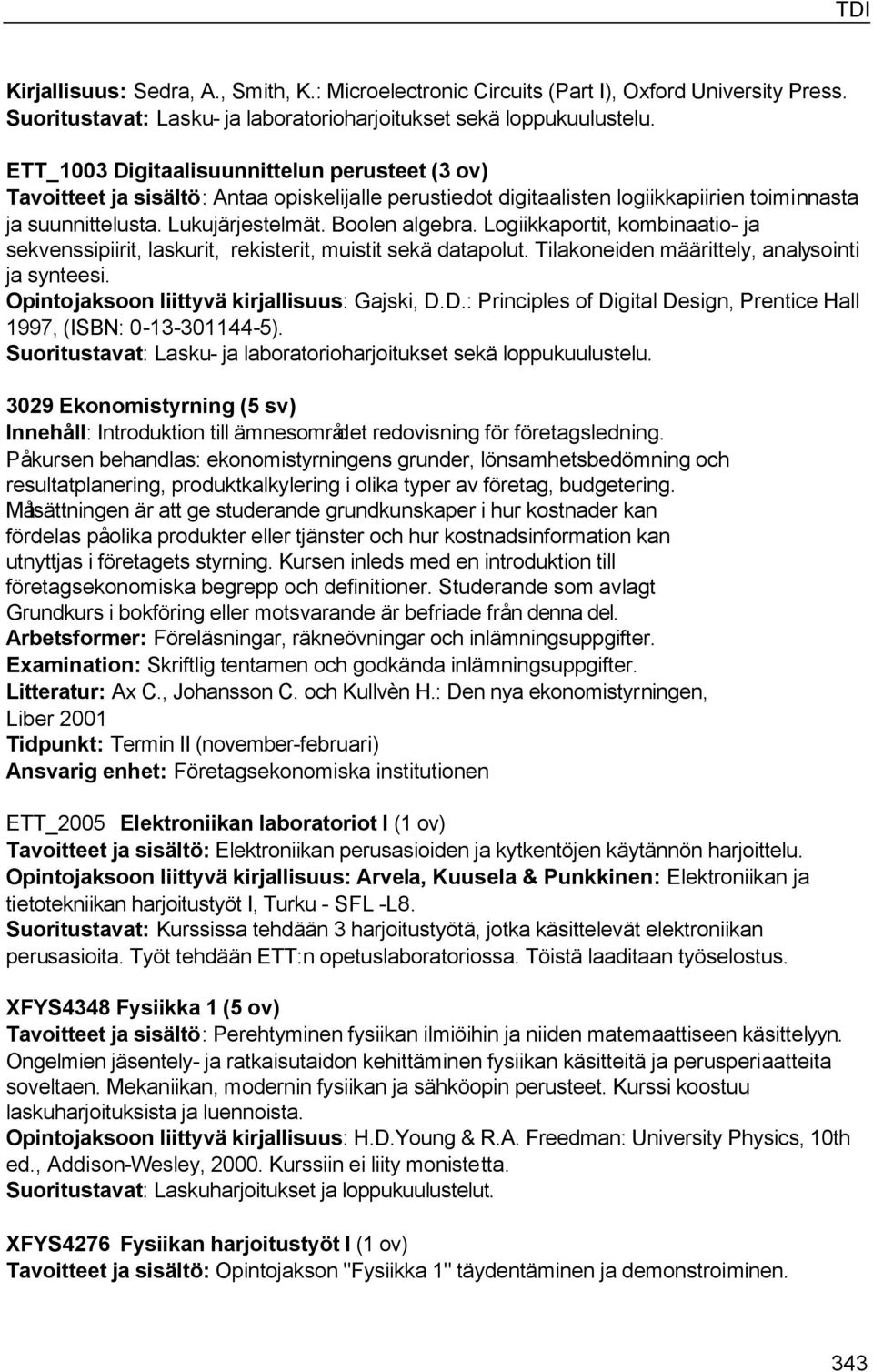 Logiikkaportit, kombinaatio- ja sekvenssipiirit, laskurit, rekisterit, muistit sekä datapolut. Tilakoneiden määrittely, analysointi ja synteesi. Opintojaksoon liittyvä kirjallisuus: Gajski, D.