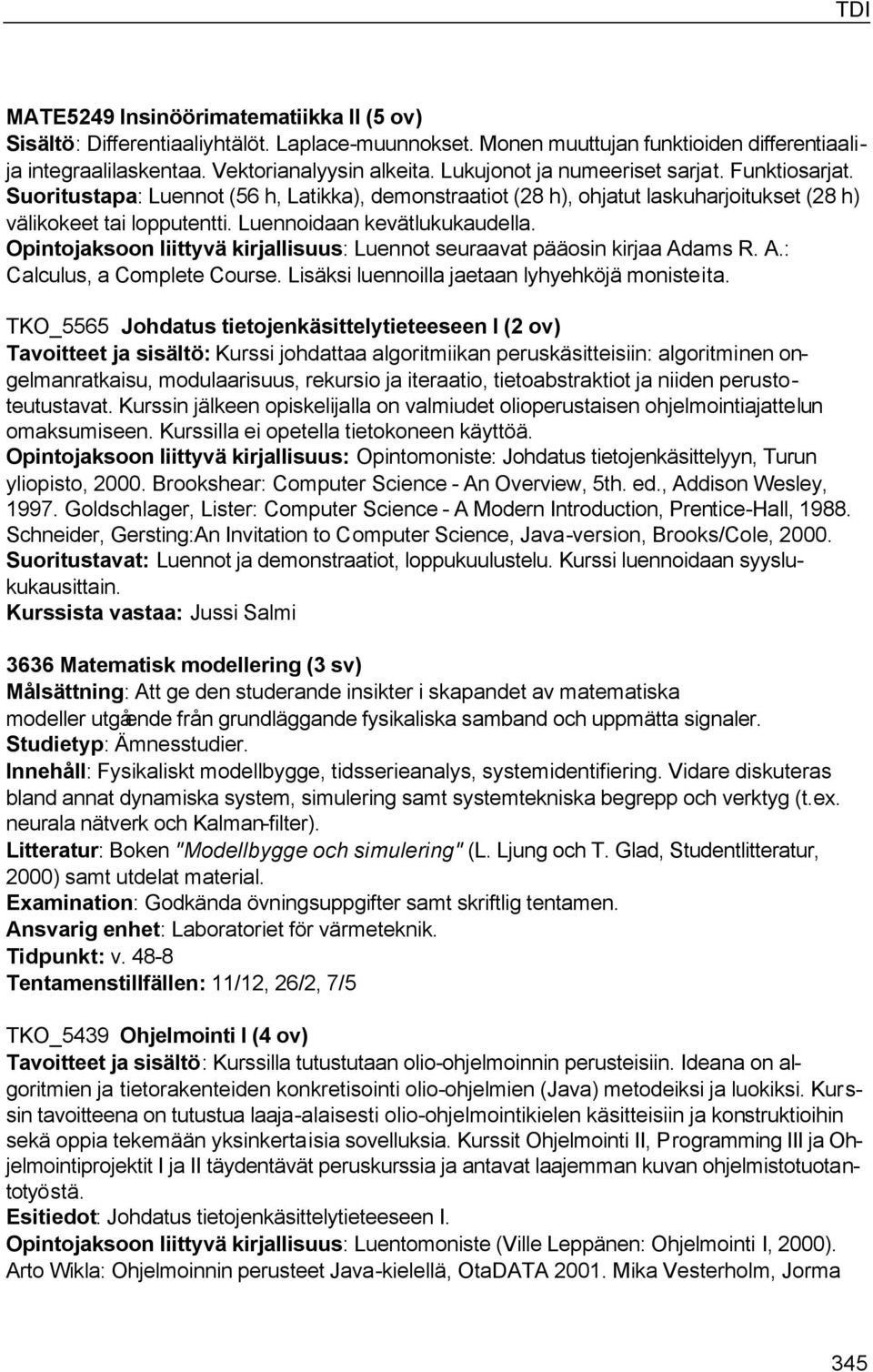 Opintojaksoon liittyvä kirjallisuus: Luennot seuraavat pääosin kirjaa Adams R. A.: Calculus, a Complete Course. Lisäksi luennoilla jaetaan lyhyehköjä monisteita.