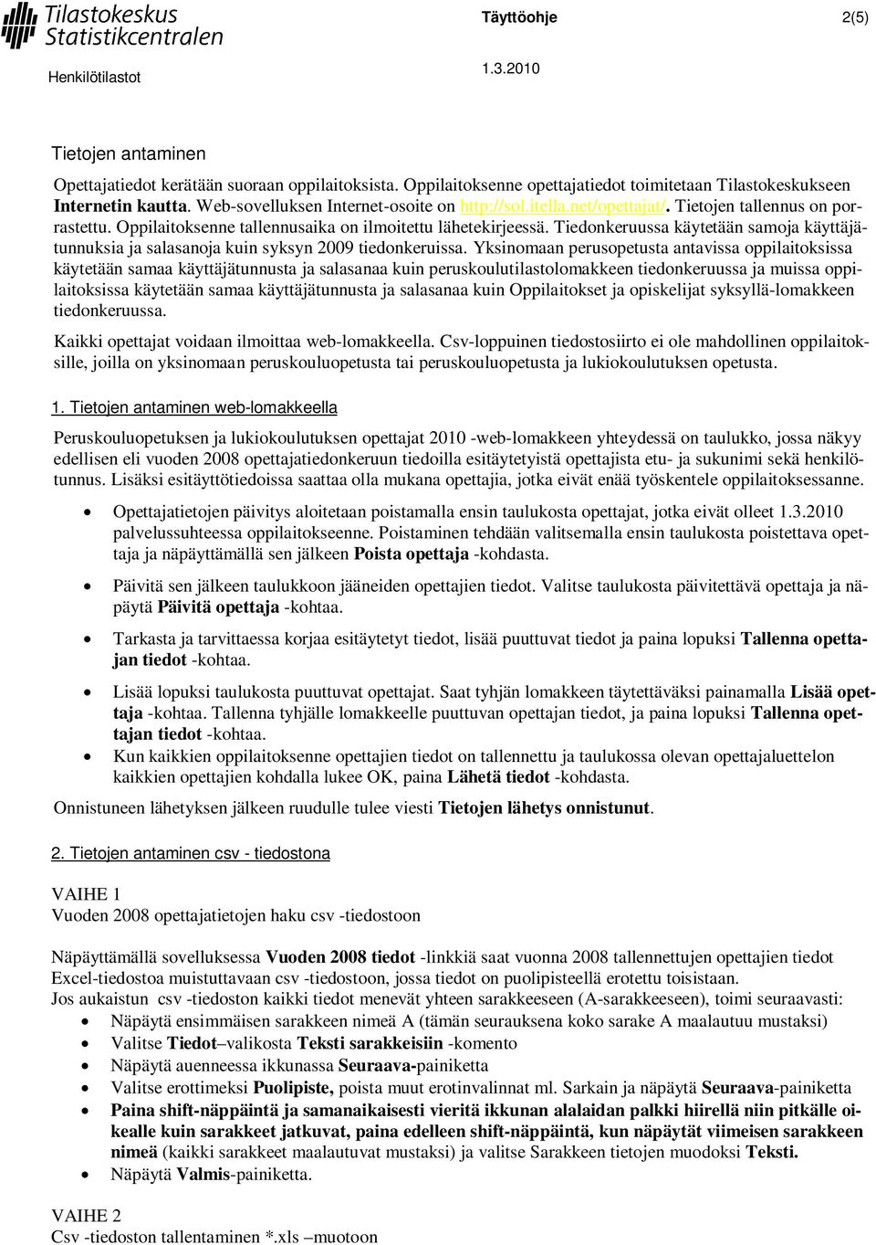 Tiedonkeruussa käytetään samoja käyttäjätunnuksia ja salasanoja kuin syksyn 2009 tiedonkeruissa.