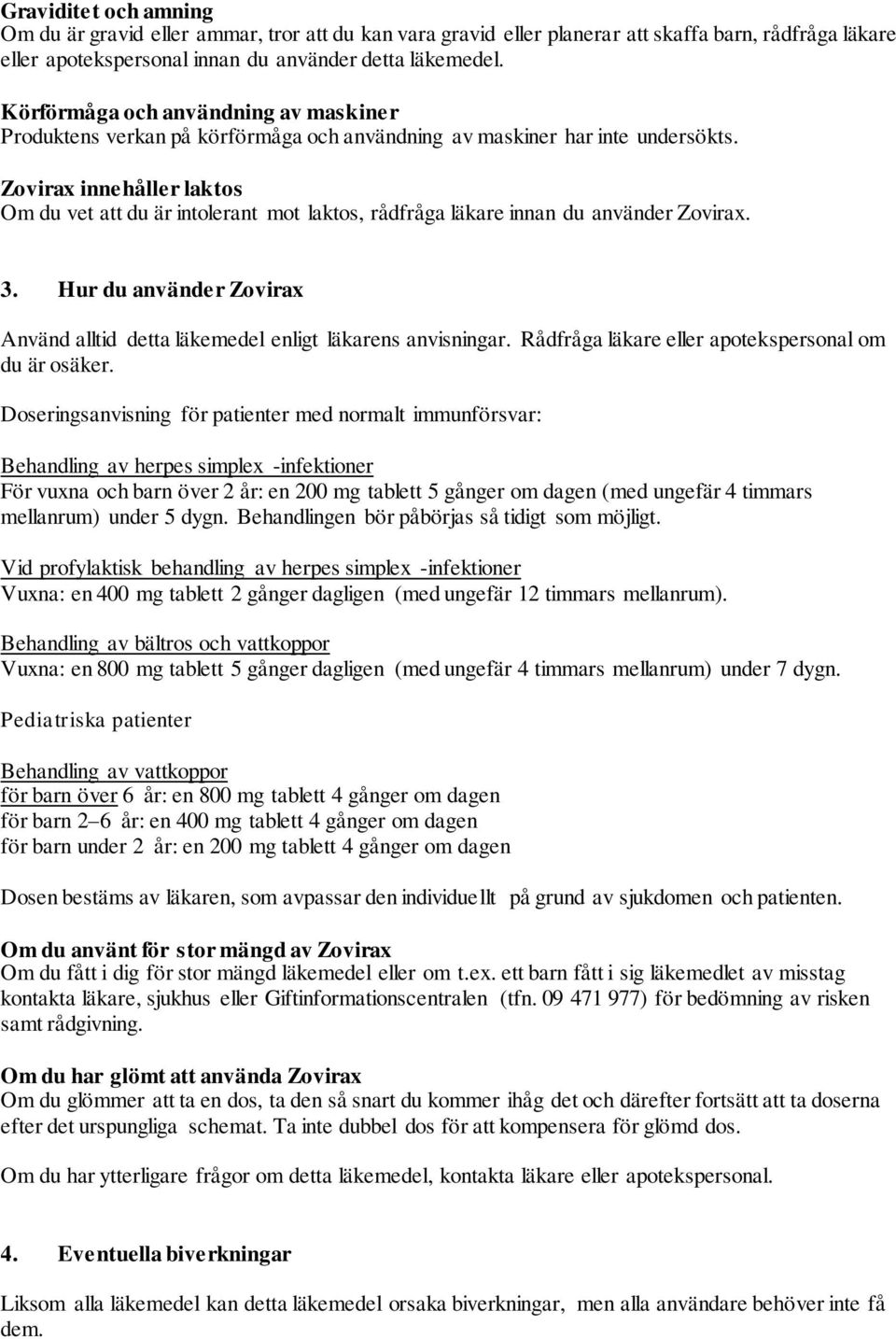 Zovirax innehåller laktos Om du vet att du är intolerant mot laktos, rådfråga läkare innan du använder Zovirax. 3. Hur du använder Zovirax Använd alltid detta läkemedel enligt läkarens anvisningar.