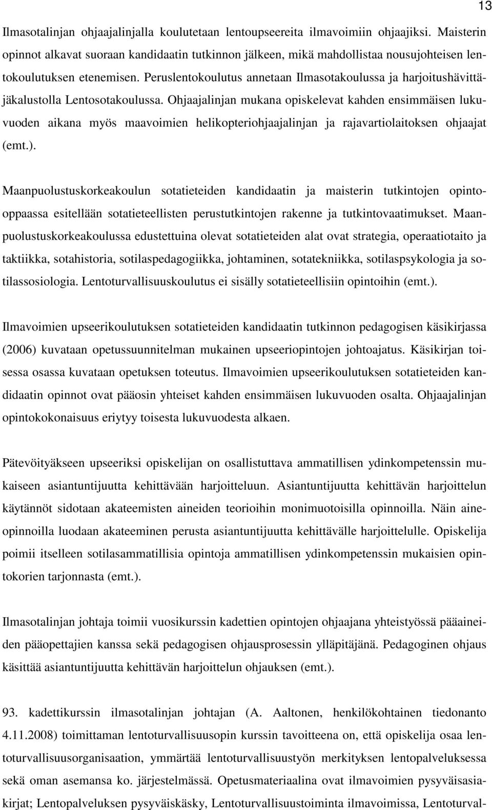 Peruslentokoulutus annetaan Ilmasotakoulussa ja harjoitushävittäjäkalustolla Lentosotakoulussa.